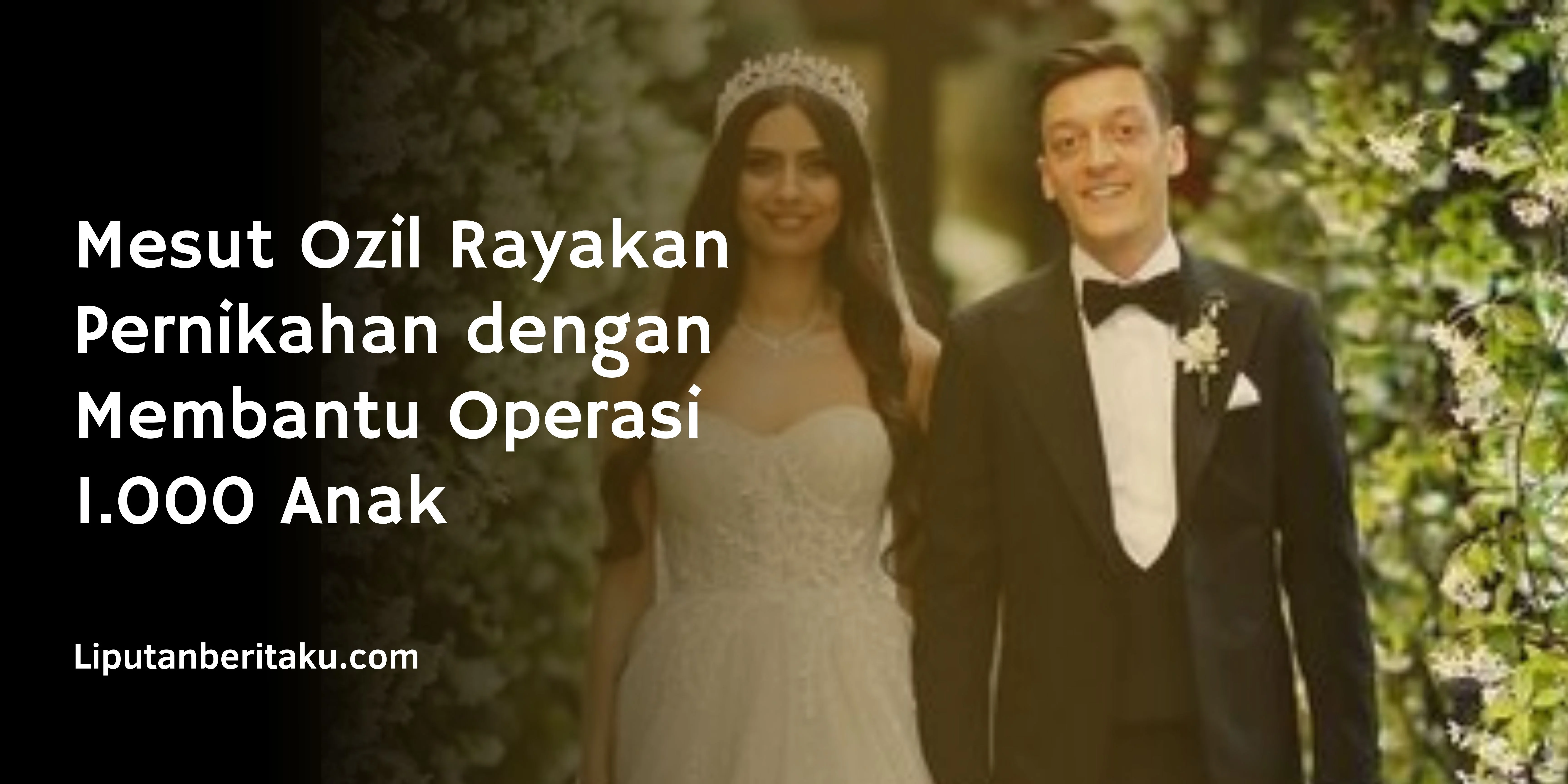 Mesut Ozil Rayakan Pernikahan dengan Membantu Operasi 1.000 Anak