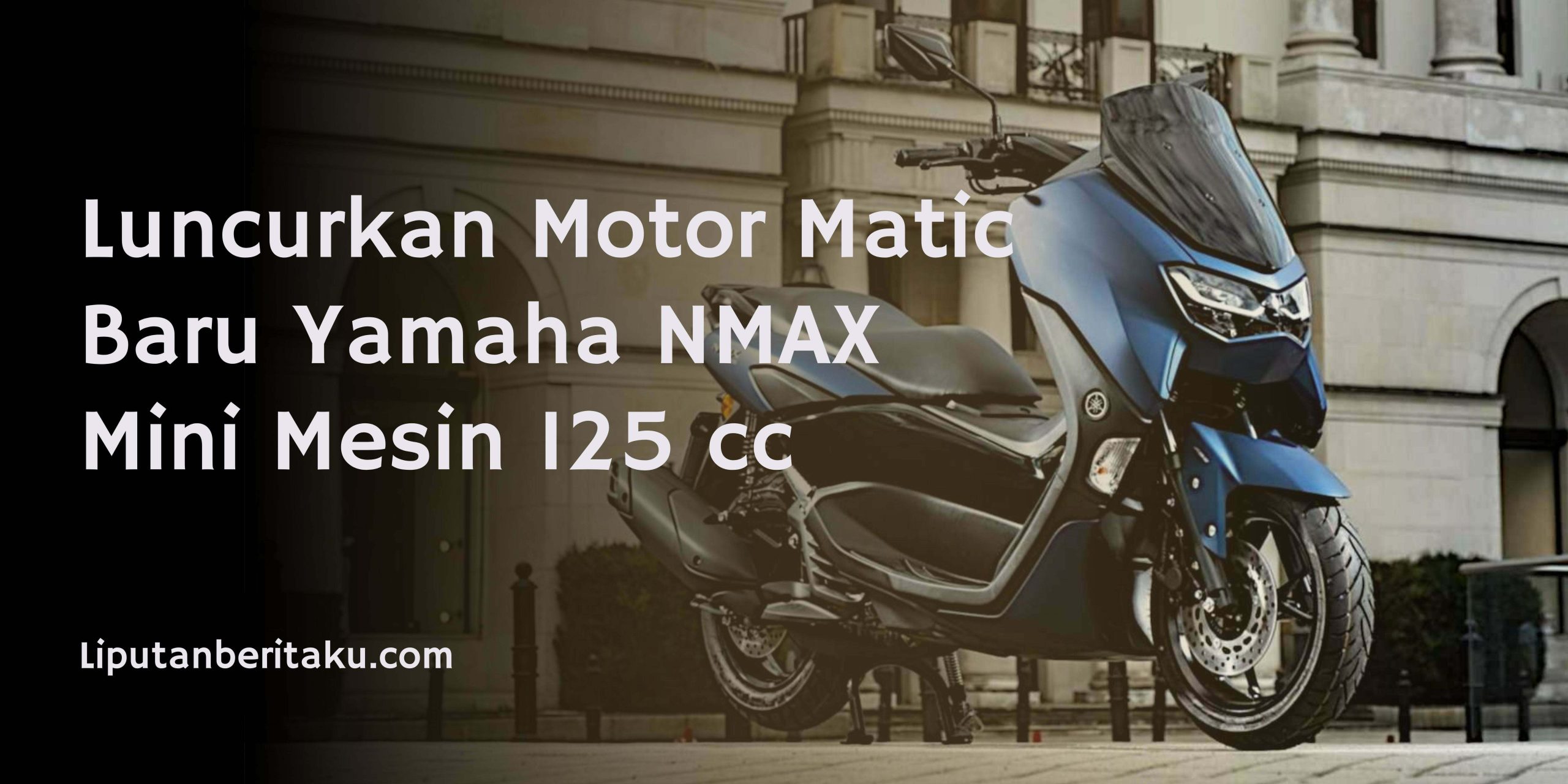 Luncurkan Motor Matic Baru Yamaha NMAX Mini Mesin 125 cc