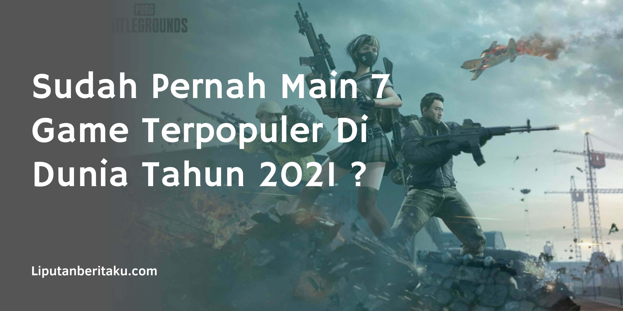 Sudah Pernah Main 7 Game Terpopuler Di Dunia Tahun 2021 ?