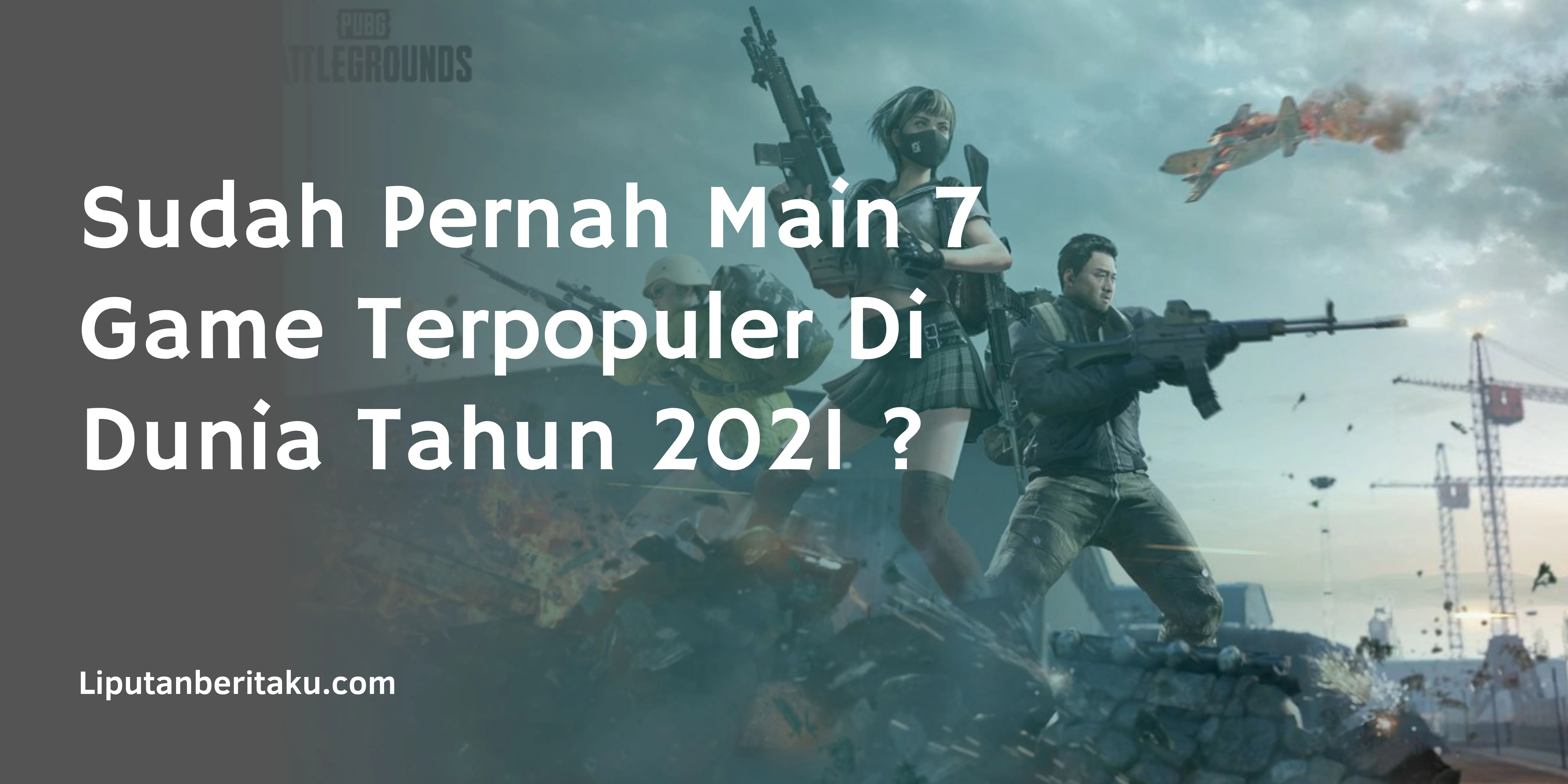 Sudah Pernah Main 7 Game Terpopuler Di Dunia Tahun 2021 ?