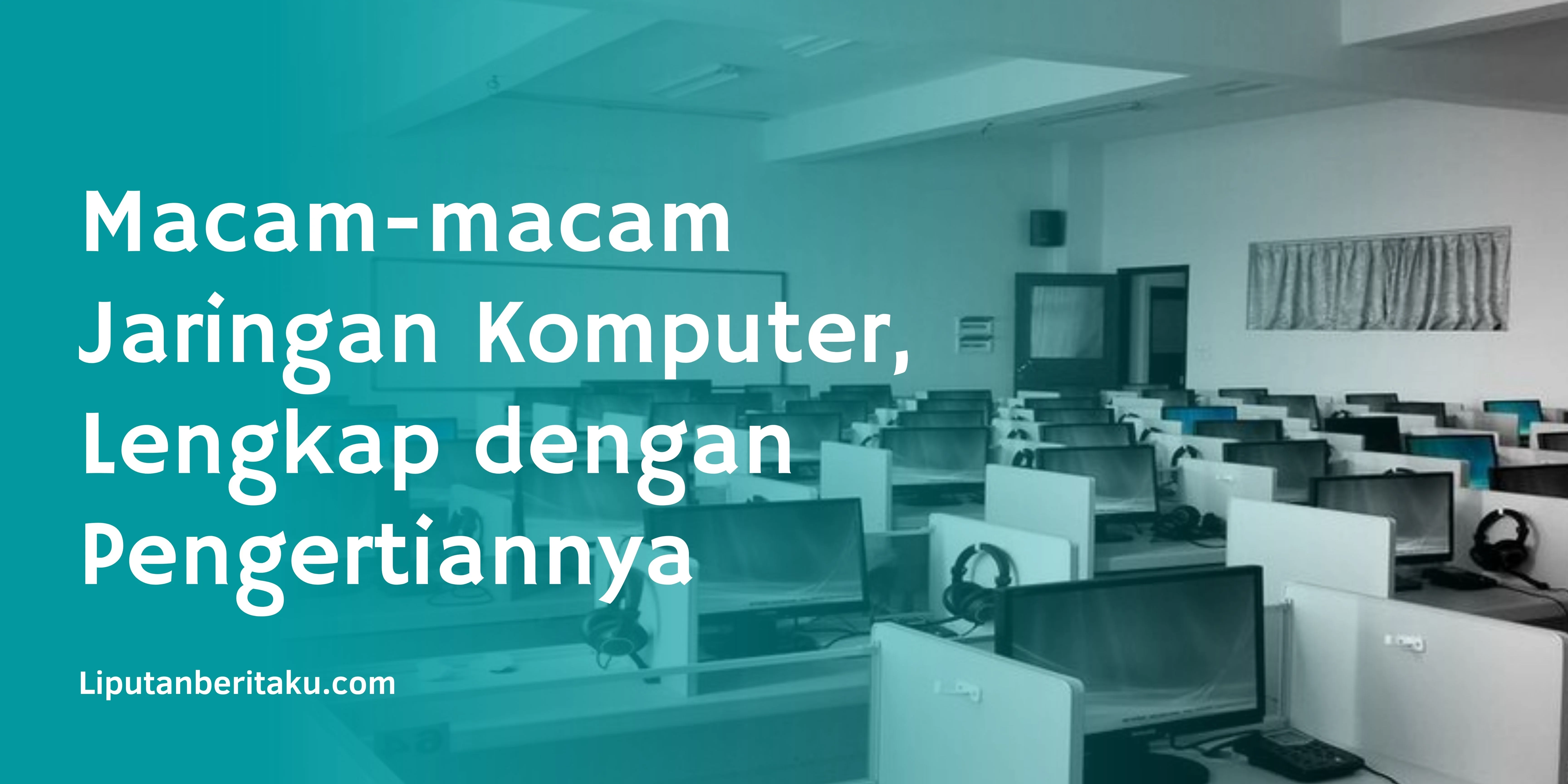 Macam-macam Jaringan Komputer, Lengkap dengan Pengertiannya
