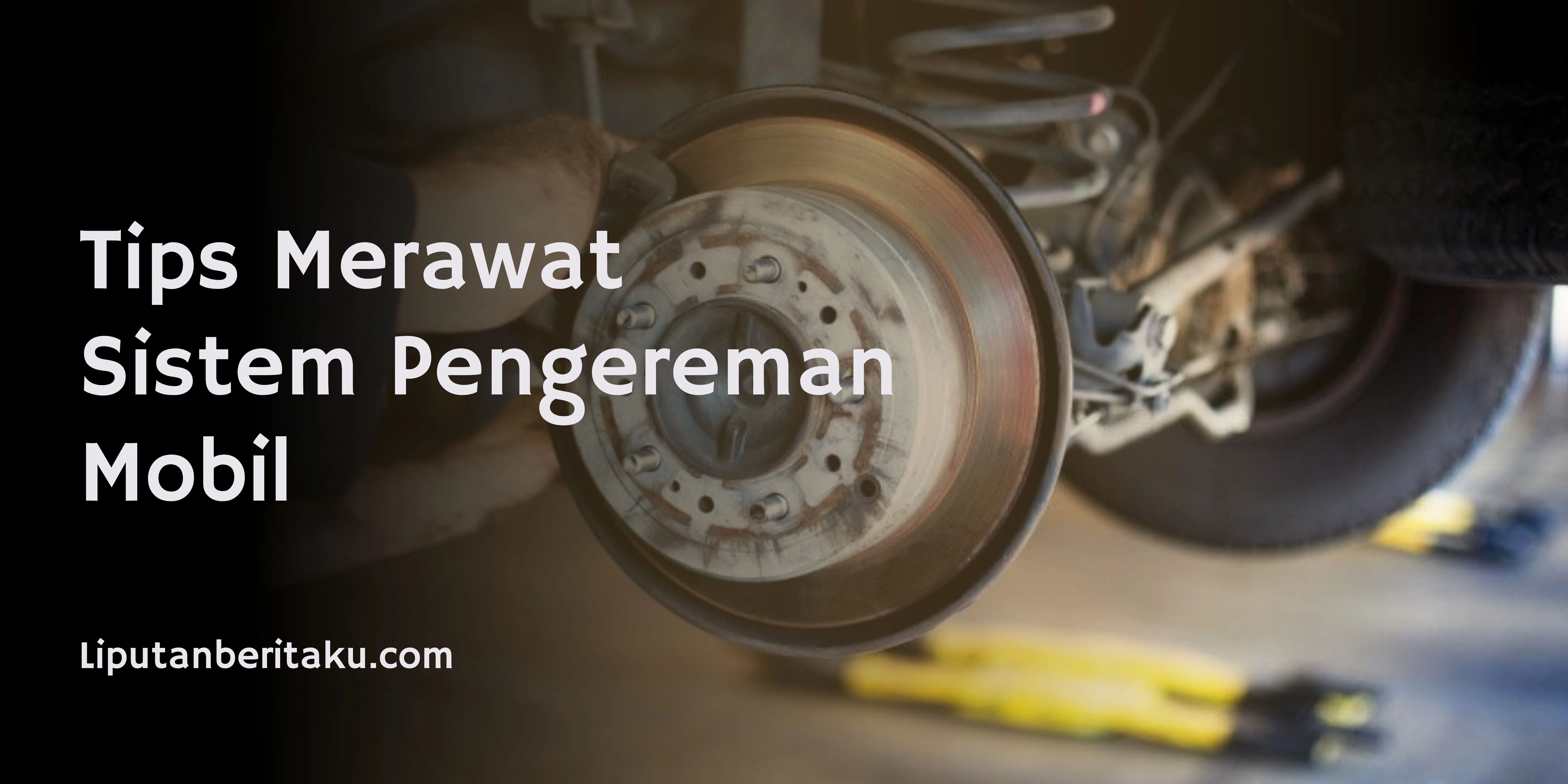 Tips Merawat Sistem Pengereman Mobil