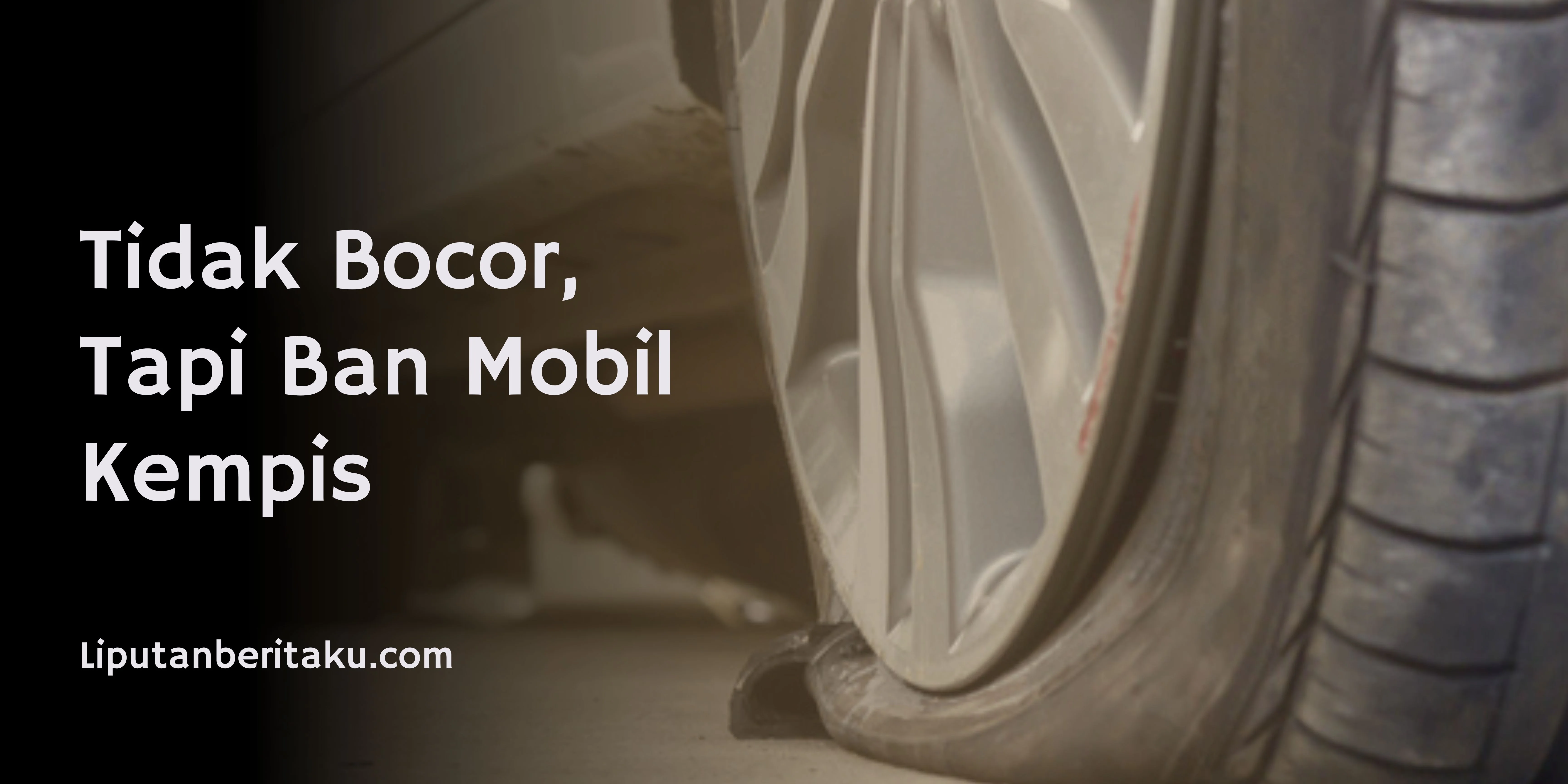 Tidak Bocor, Tapi Ban Mobil Kempis