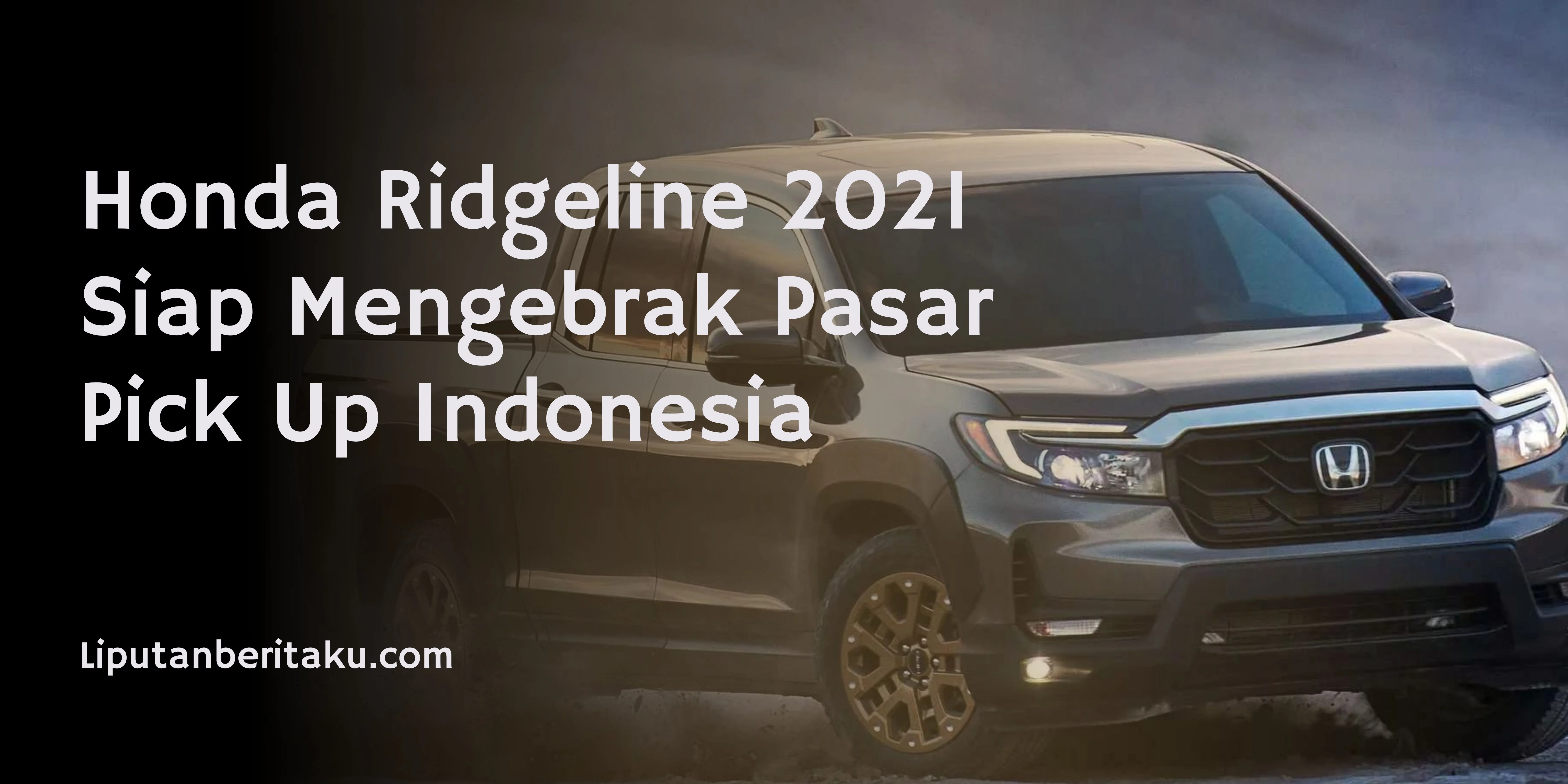 Honda Ridgeline 2021 Siap Mengebrak Pasar Pick Up Indonesia