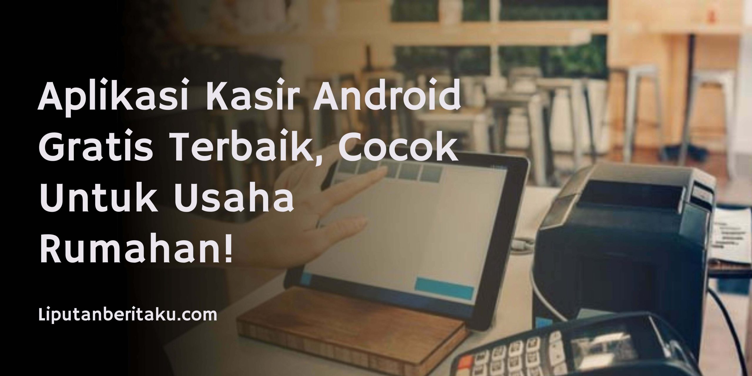 Aplikasi Kasir Android Gratis Terbaik, Cocok Untuk Usaha Rumahan!