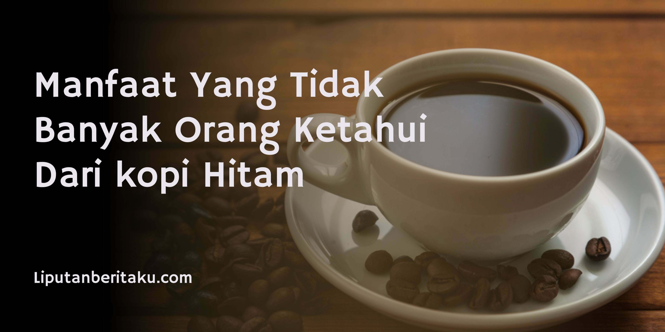 Manfaat Yang Tidak Banyak Orang Ketahui Dari kopi Hitam