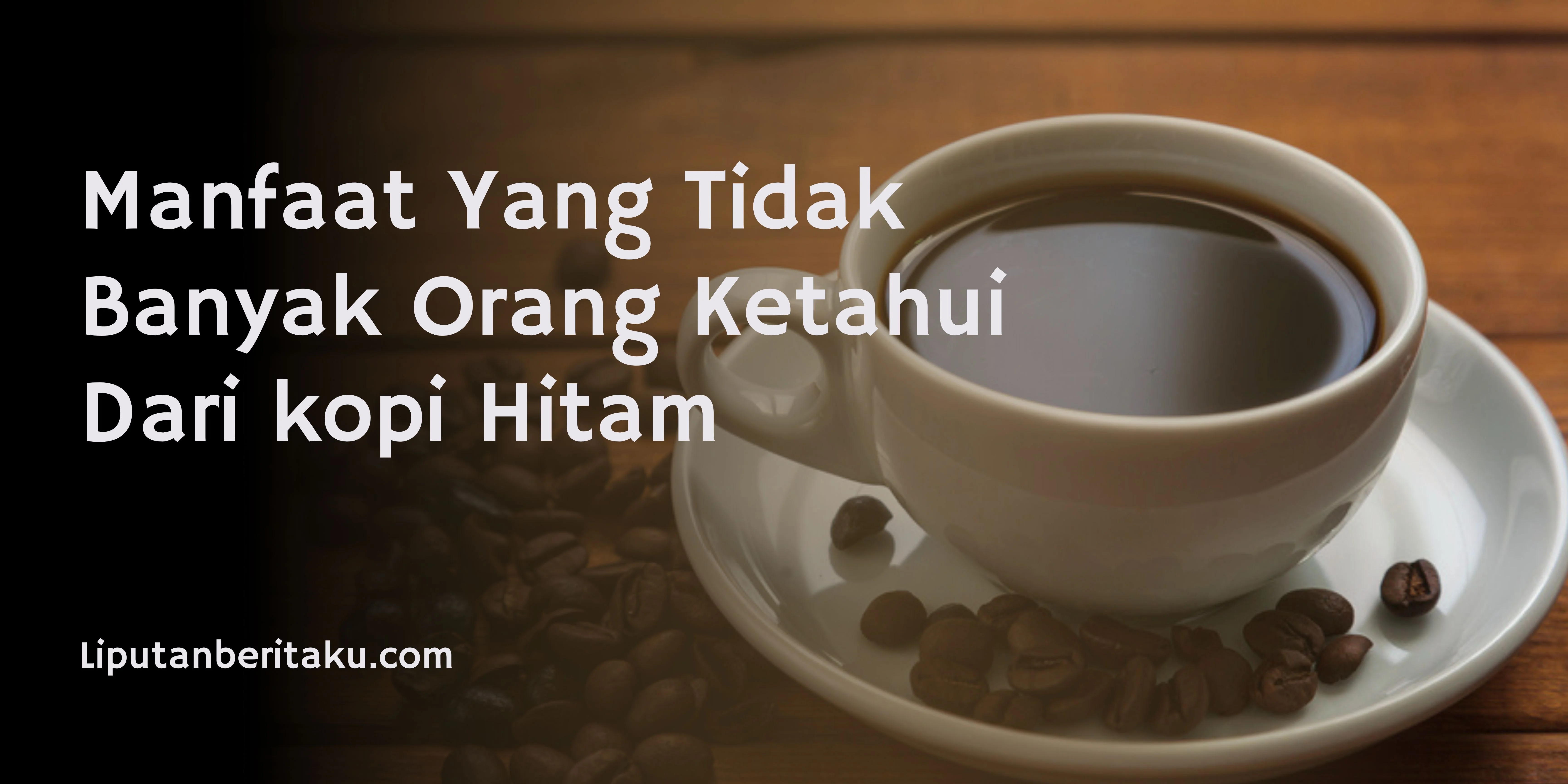 Manfaat Yang Tidak Banyak Orang Ketahui Dari kopi Hitam