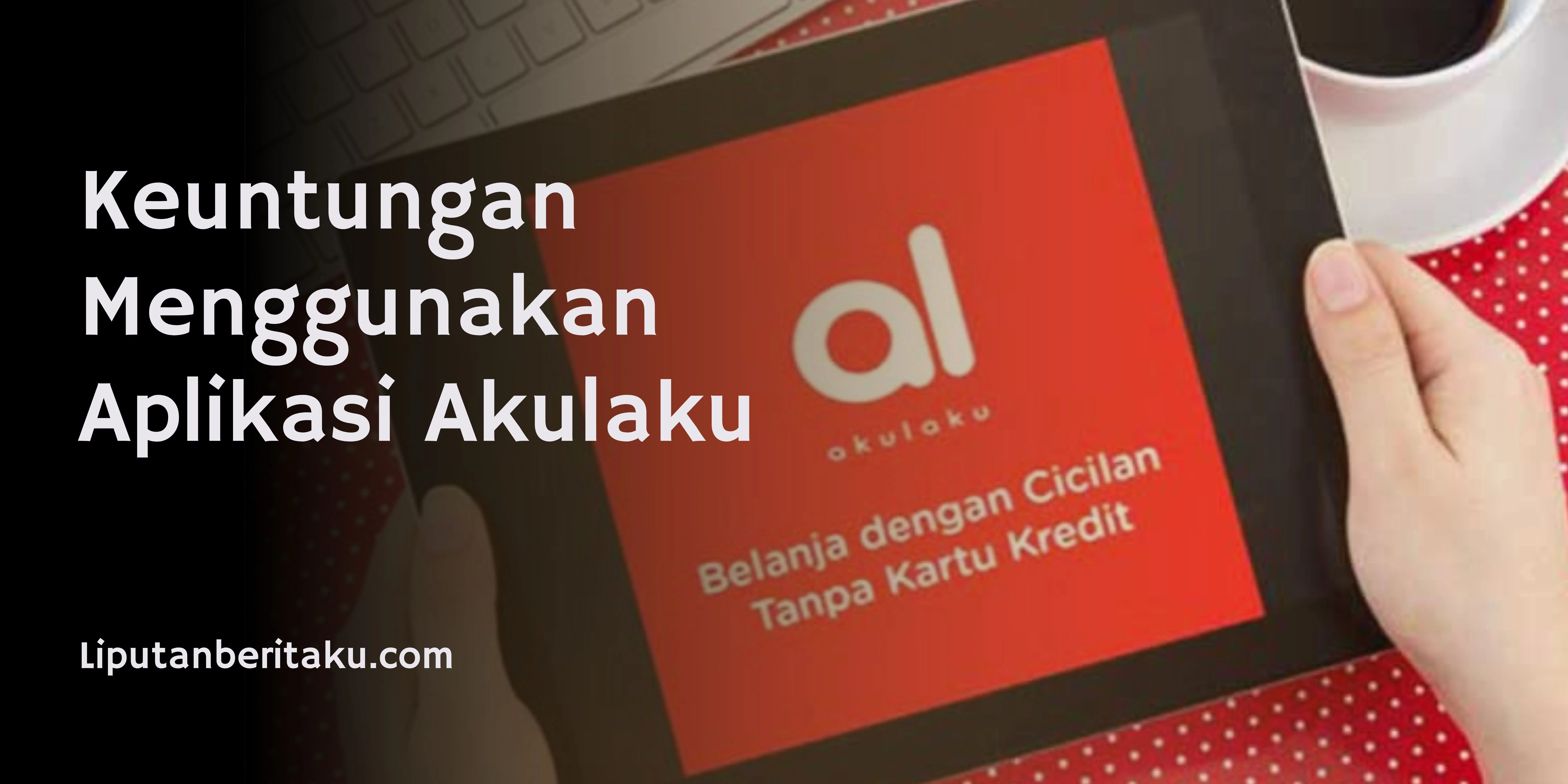 Keuntungan Menggunakan Aplikasi Akulaku