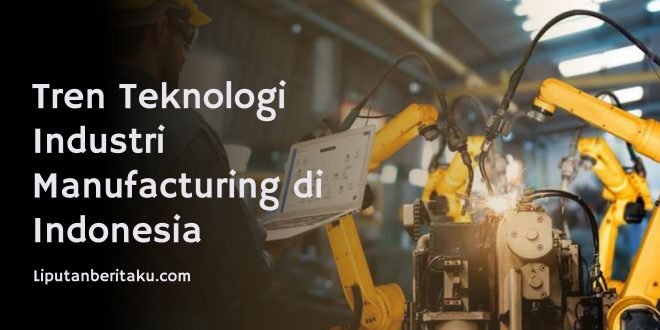 Tren Teknologi Industri Manufacturing di Indonesia
