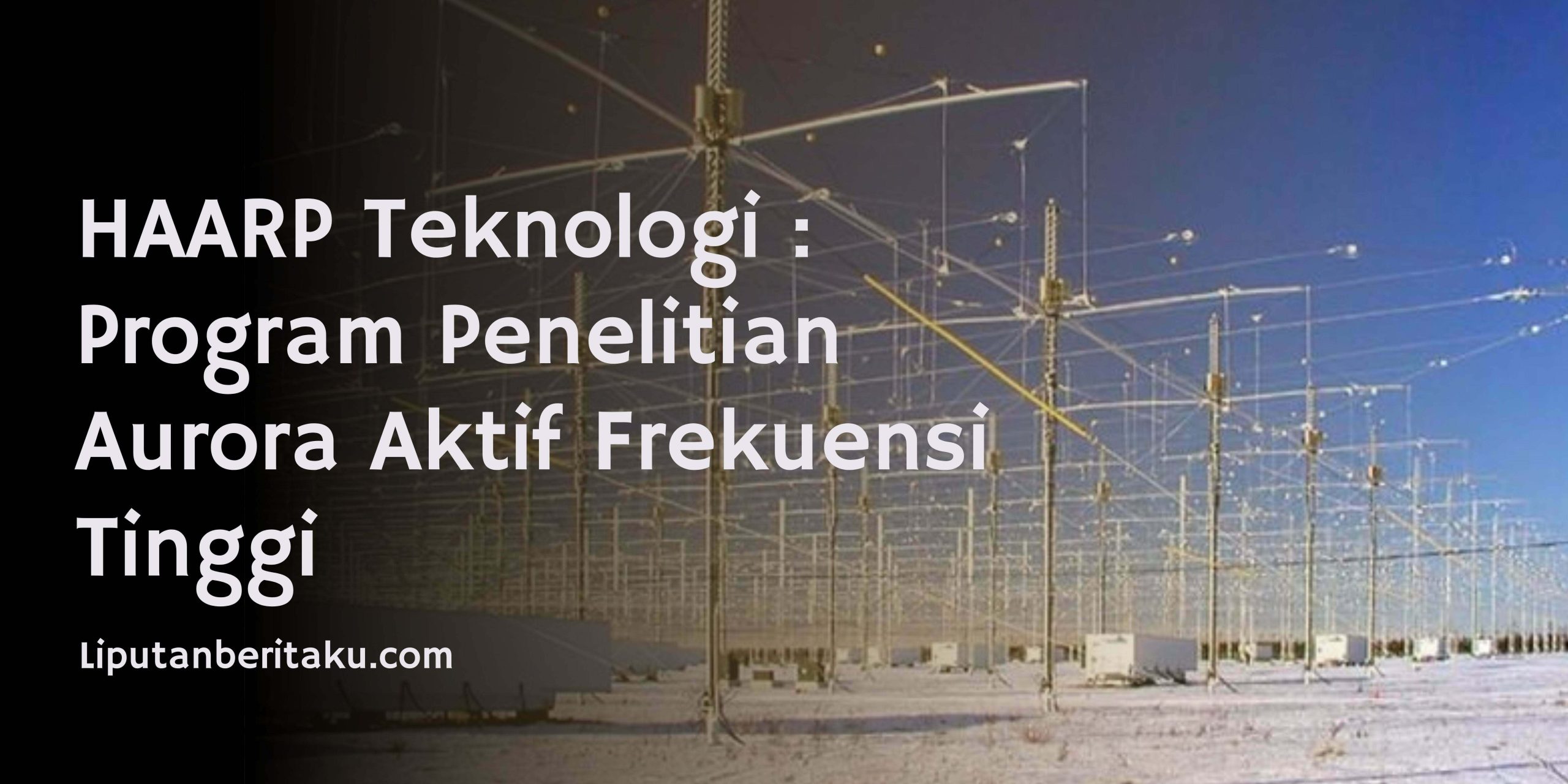 HAARP Teknologi : Program Penelitian Aurora Aktif Frekuensi Tinggi