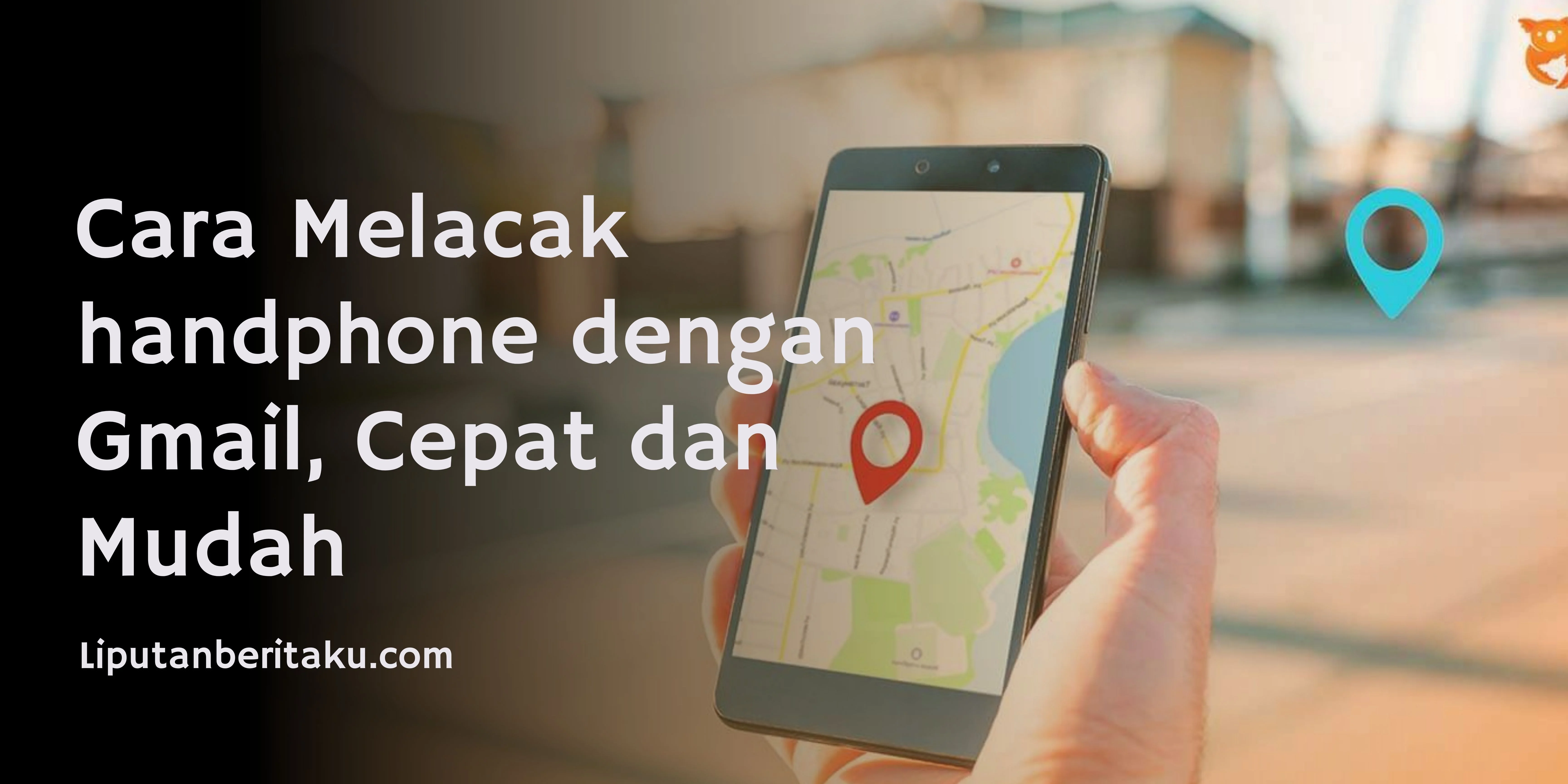 Cara Melacak handphone dengan Gmail, Cepat dan Mudah