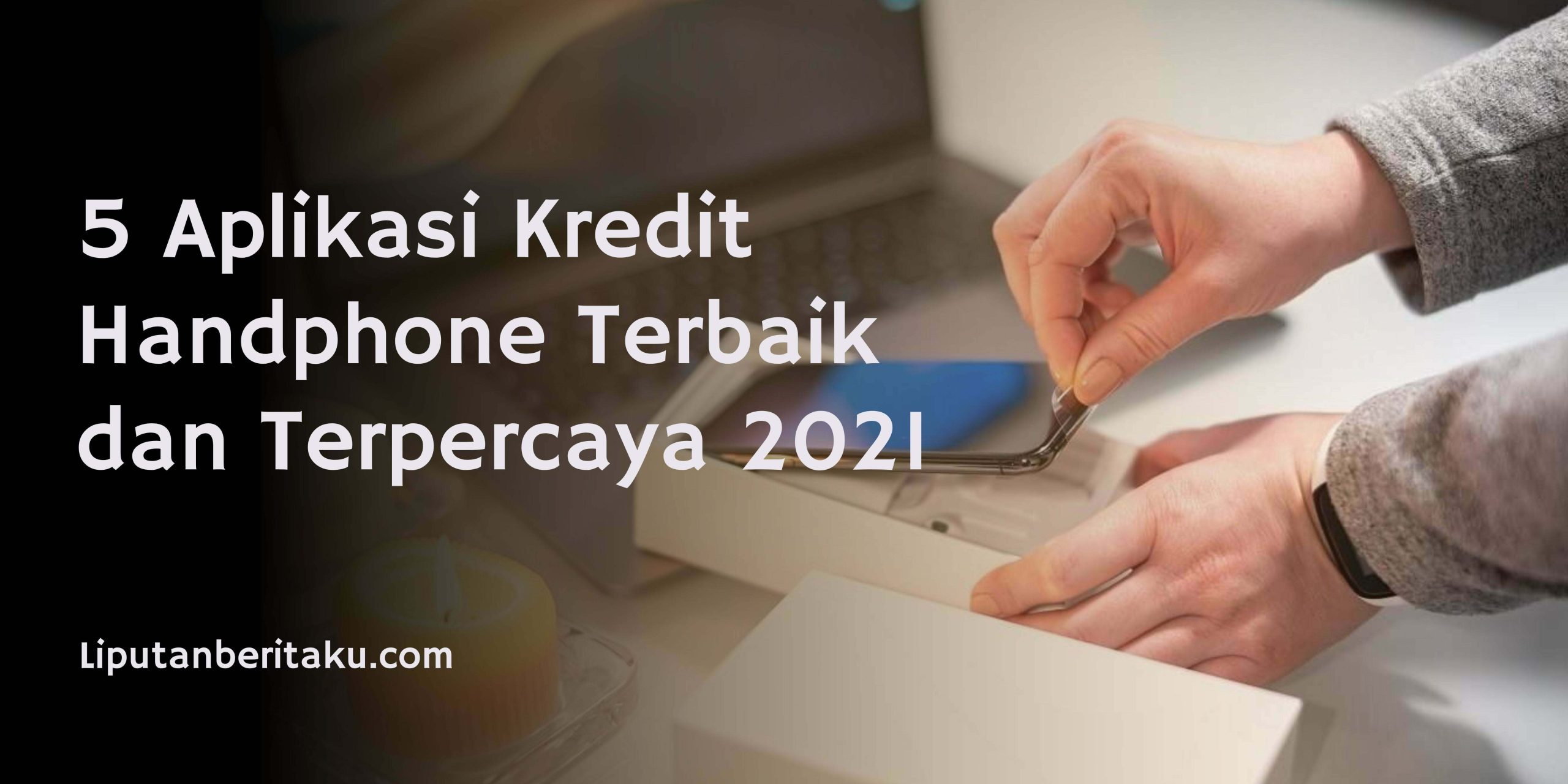 5 Aplikasi Kredit Handphone Terbaik dan Terpercaya 2021