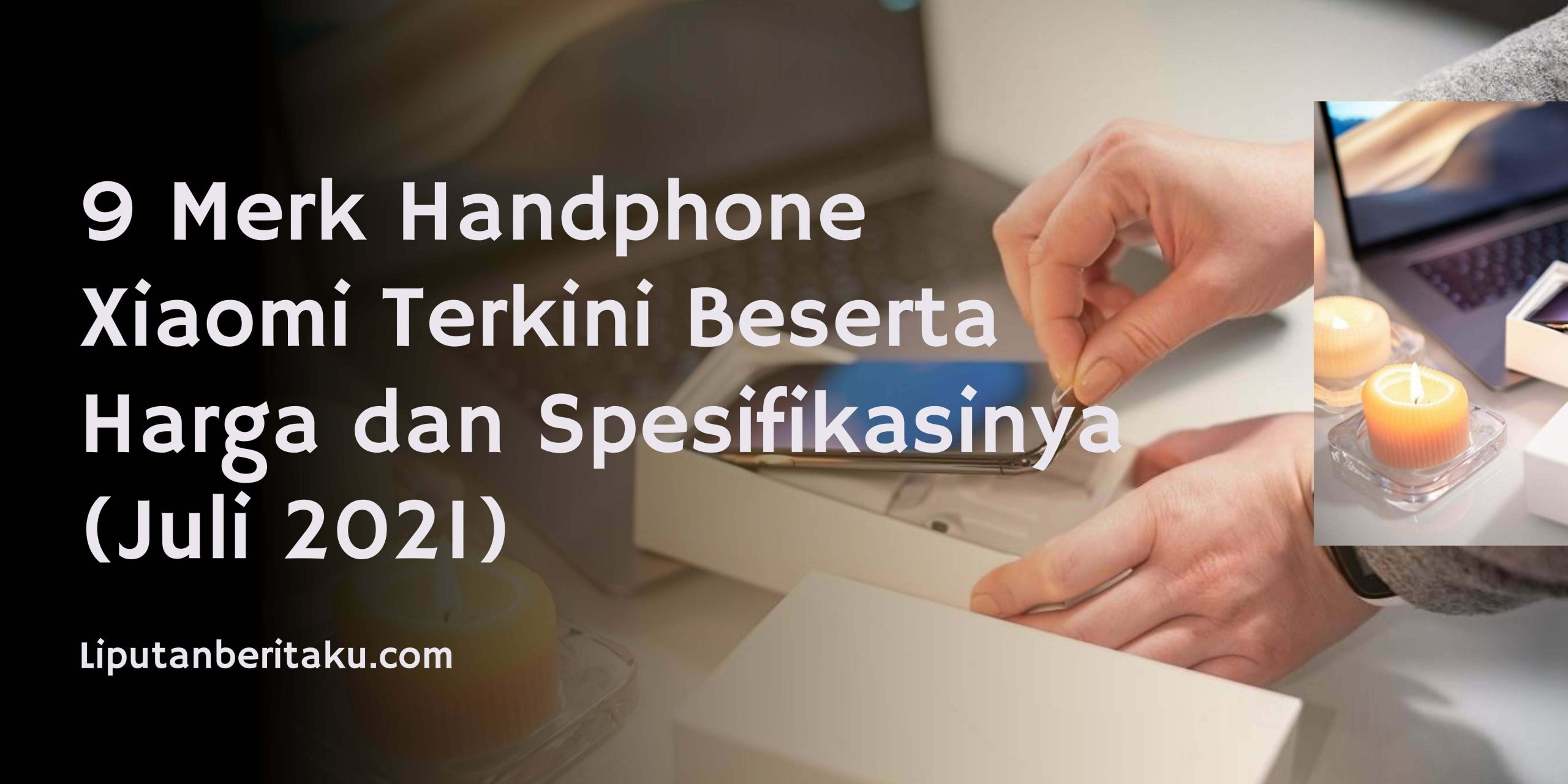 9 Merk Handphone Xiaomi Terkini Beserta Harga dan Spesifikasinya (Juli 2021) 9 Merk Handphone Xiaomi Terkini Beserta Harga dan Spesifikasinya (Juli 2021)