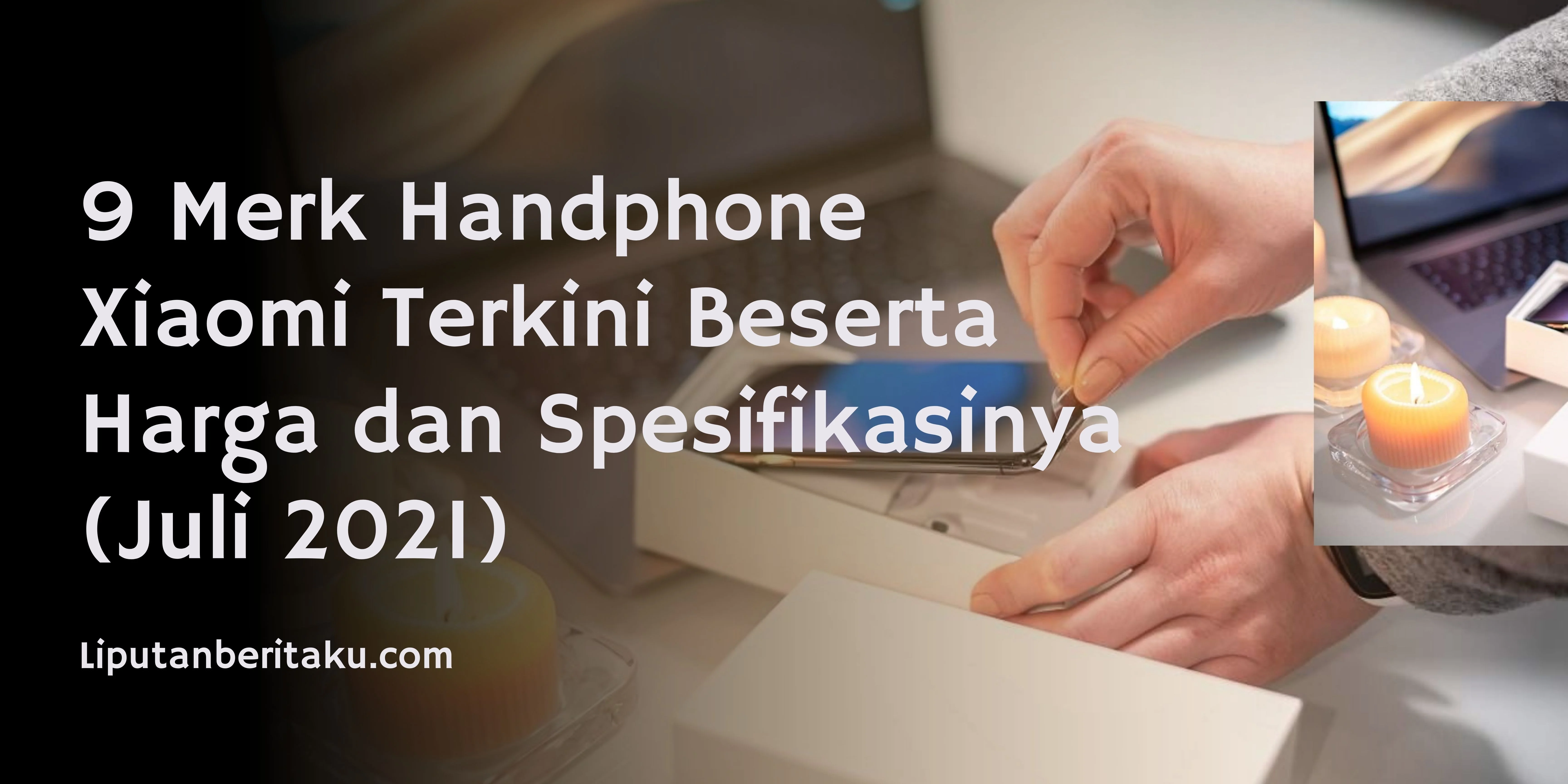 9 Merk Handphone Xiaomi Terkini Beserta Harga dan Spesifikasinya (Juli 2021)