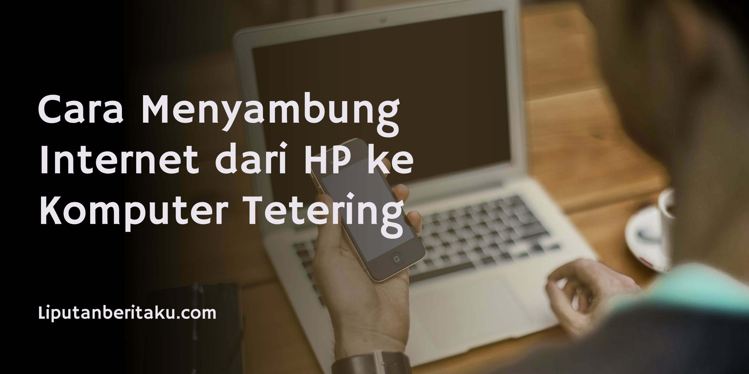 Cara Menyambung Internet dari HP ke Komputer Tetering