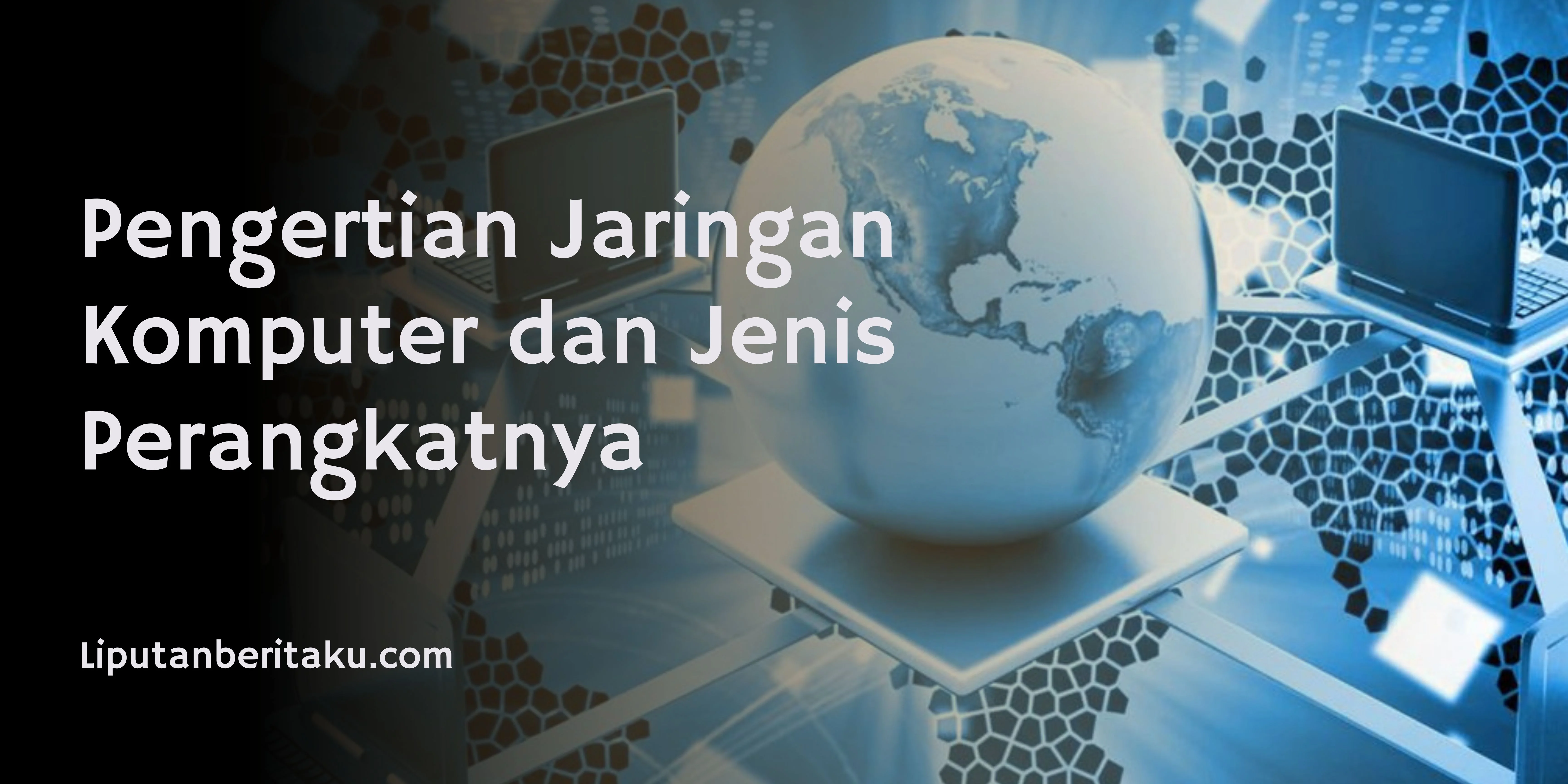 Pengertian Jaringan Komputer dan Jenis Perangkatnya