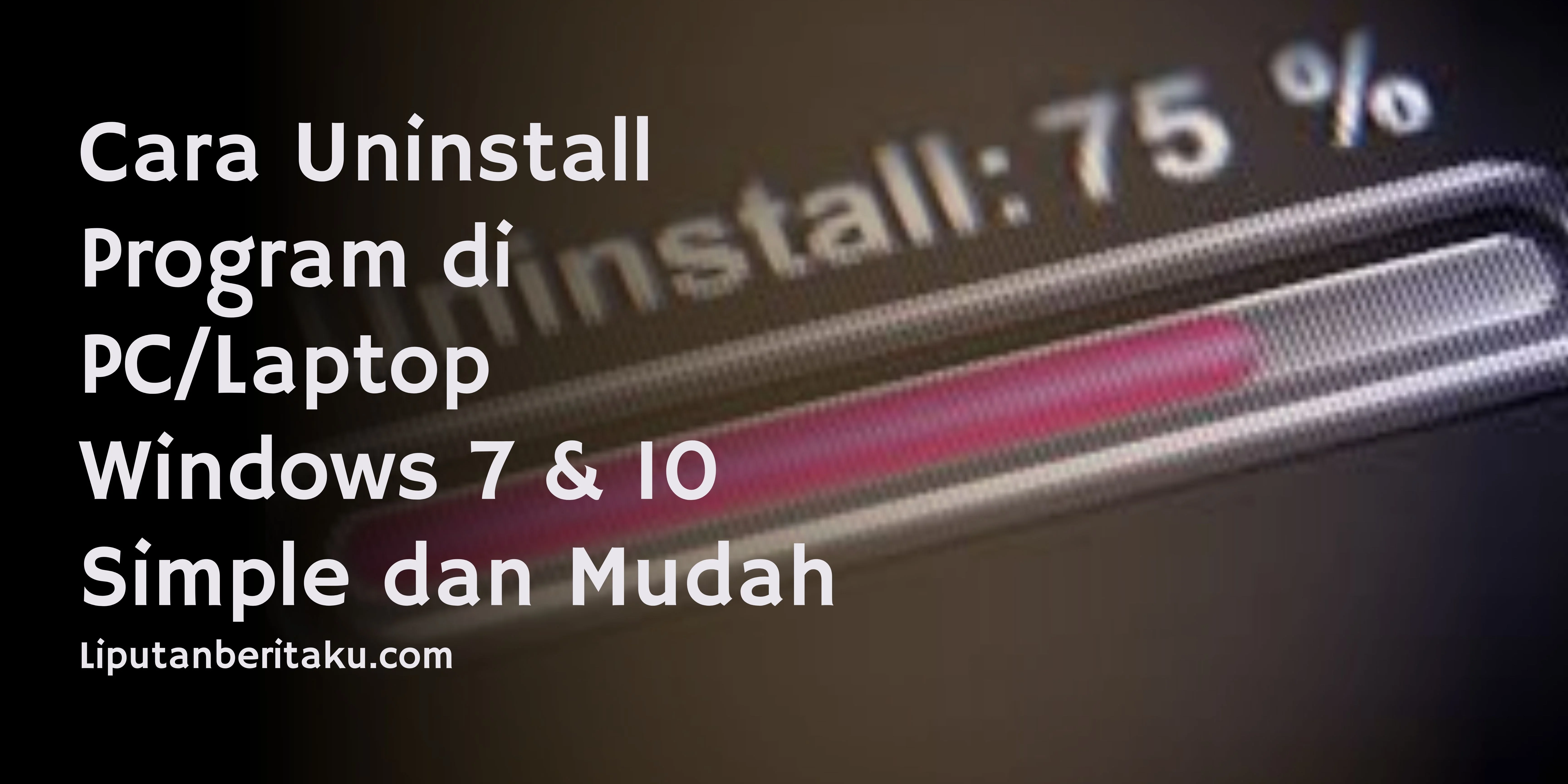 Cara Uninstall Program di PC/Laptop Windows 7 & 10  Simple dan Mudah