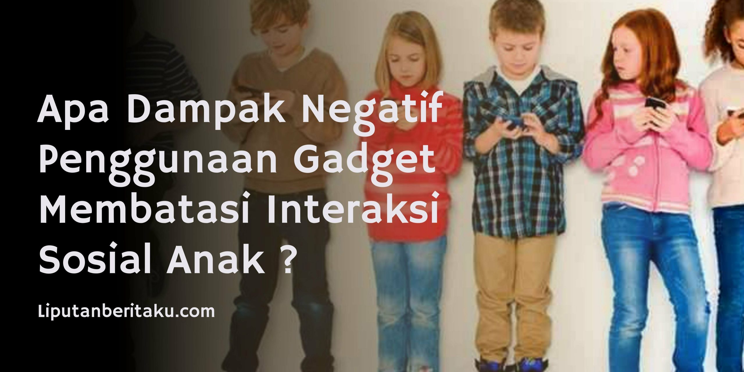 Apa Dampak Negatif Penggunaan Gadget Membatasi Interaksi Sosial Anak ?