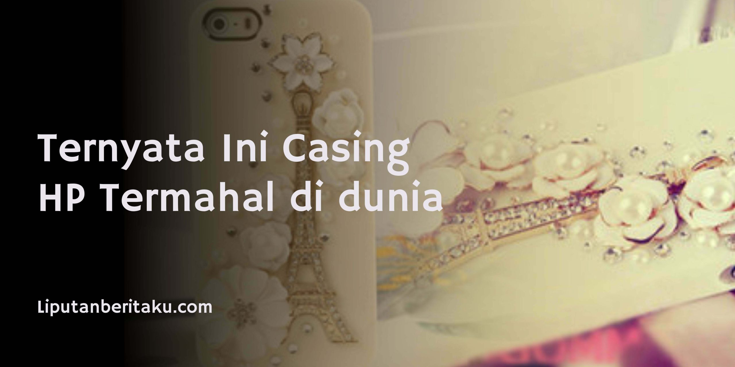 Ternyata Ini Casing HP Termahal di dunia
