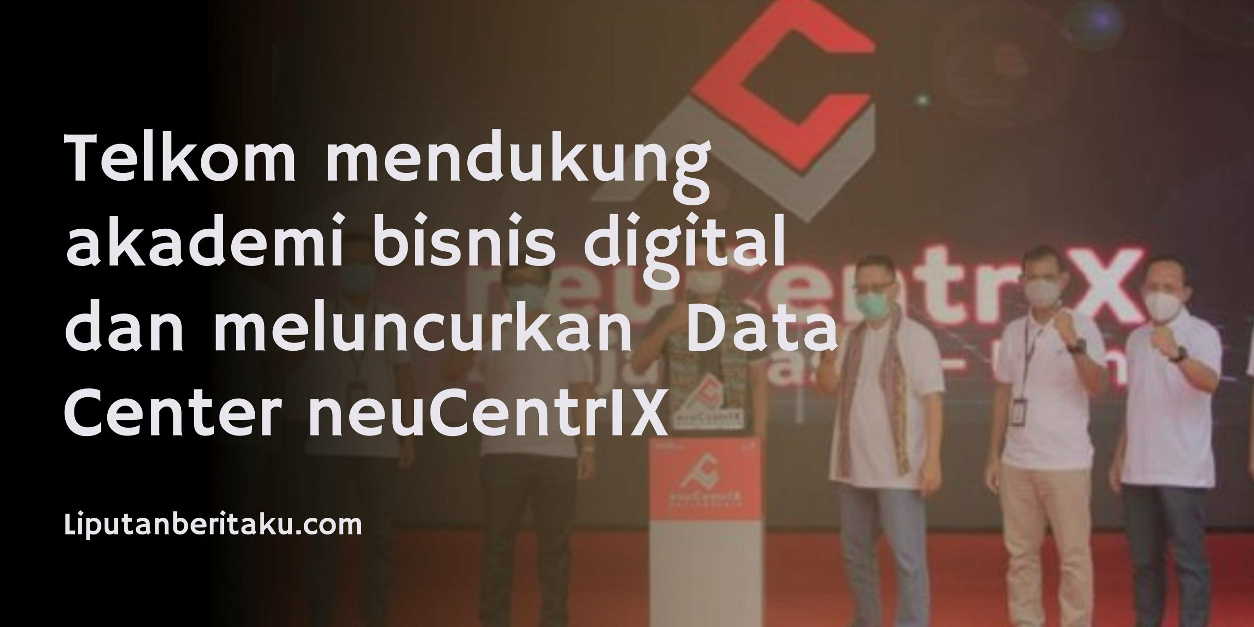 Telkom mendukung akademi bisnis digital dan meluncurkan  Data Center neuCentrIX