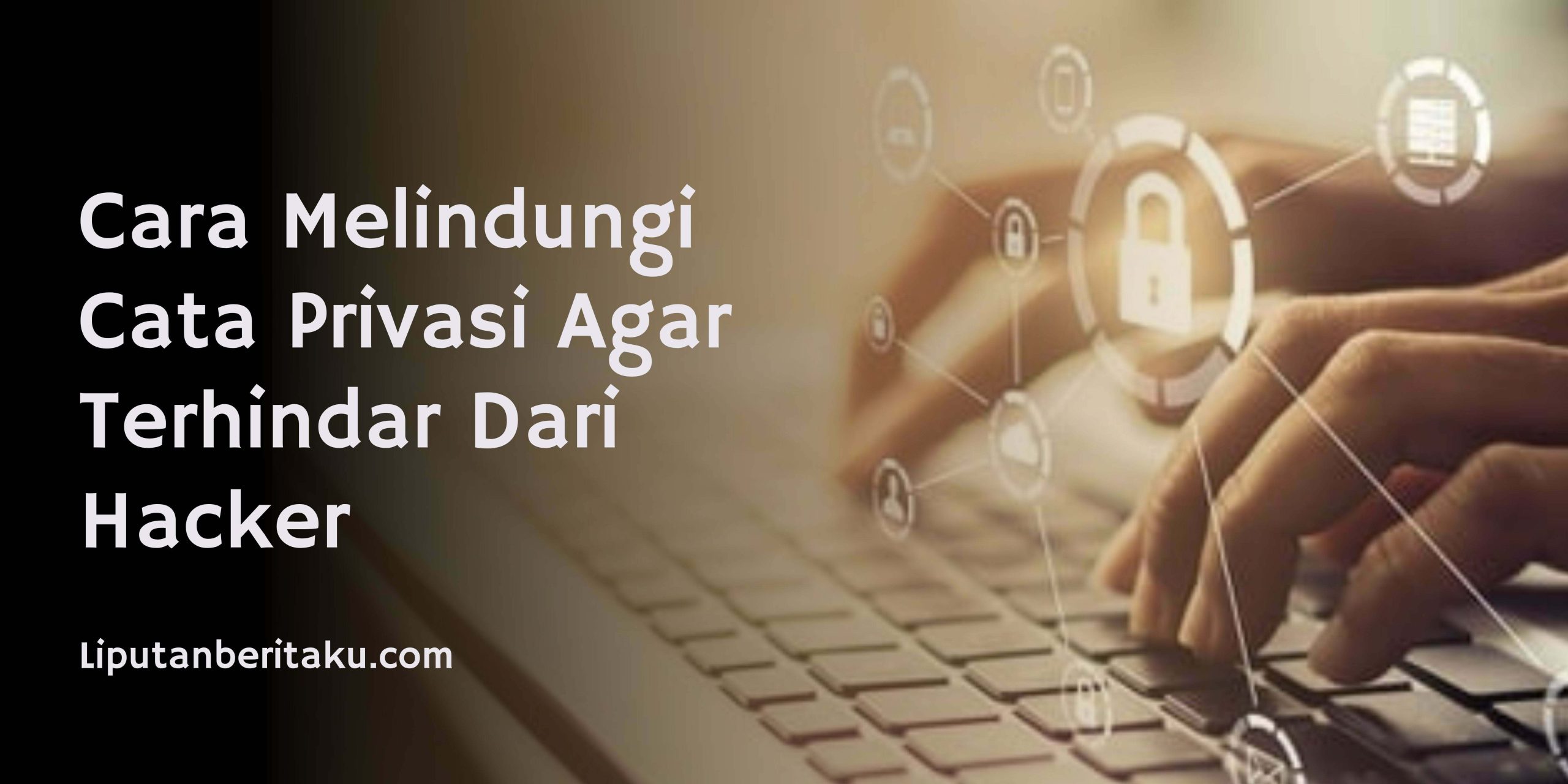 Cara Melindungi Cata Privasi Agar Terhindar Dari Hacker