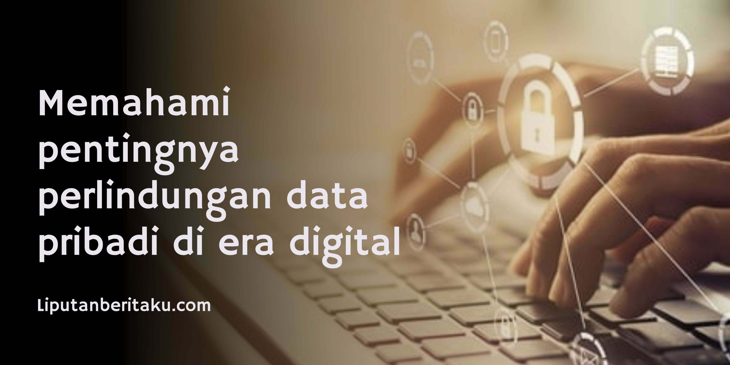 Memahami pentingnya perlindungan data pribadi di era digital