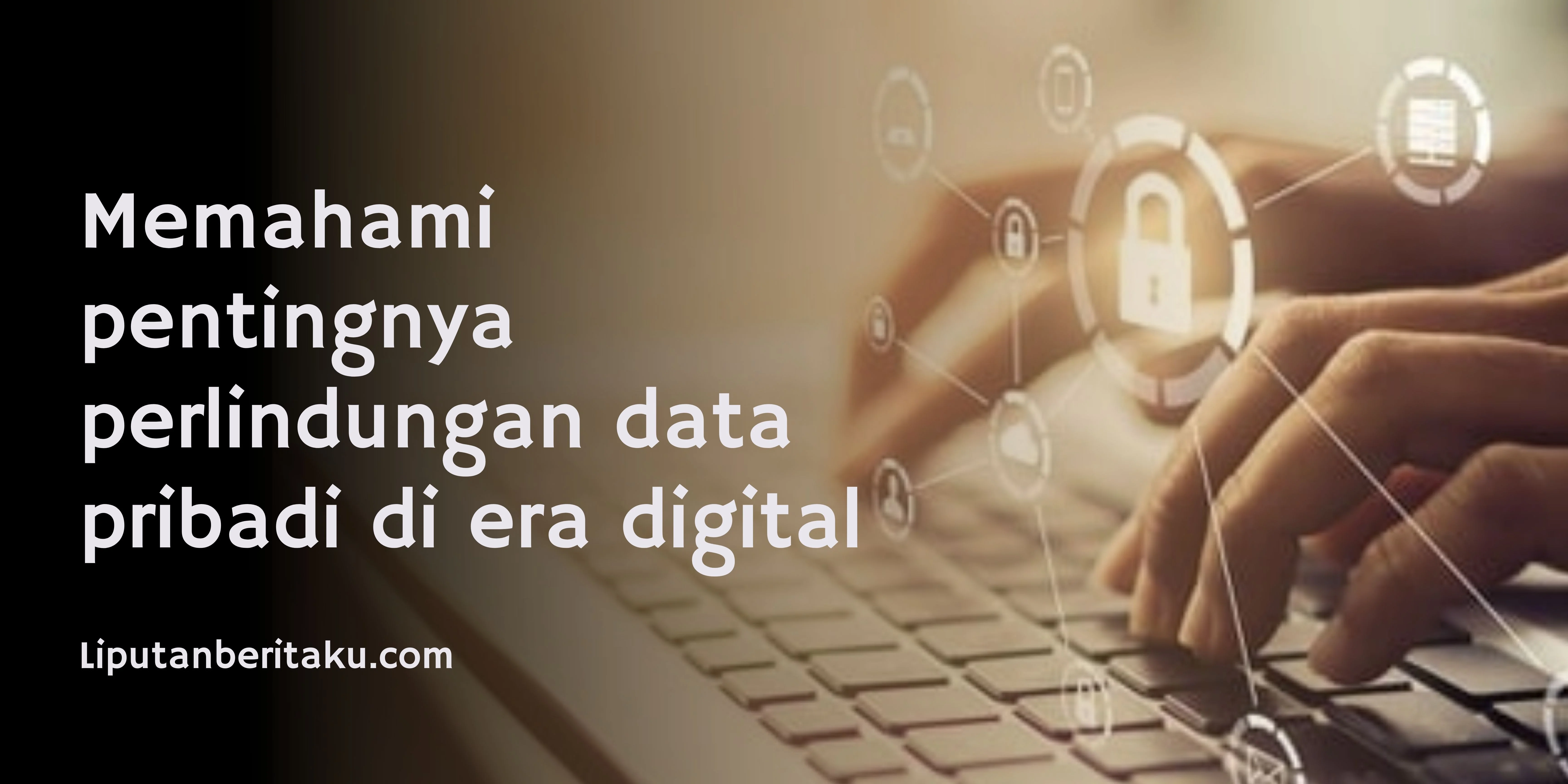 Memahami pentingnya perlindungan data pribadi di era digital