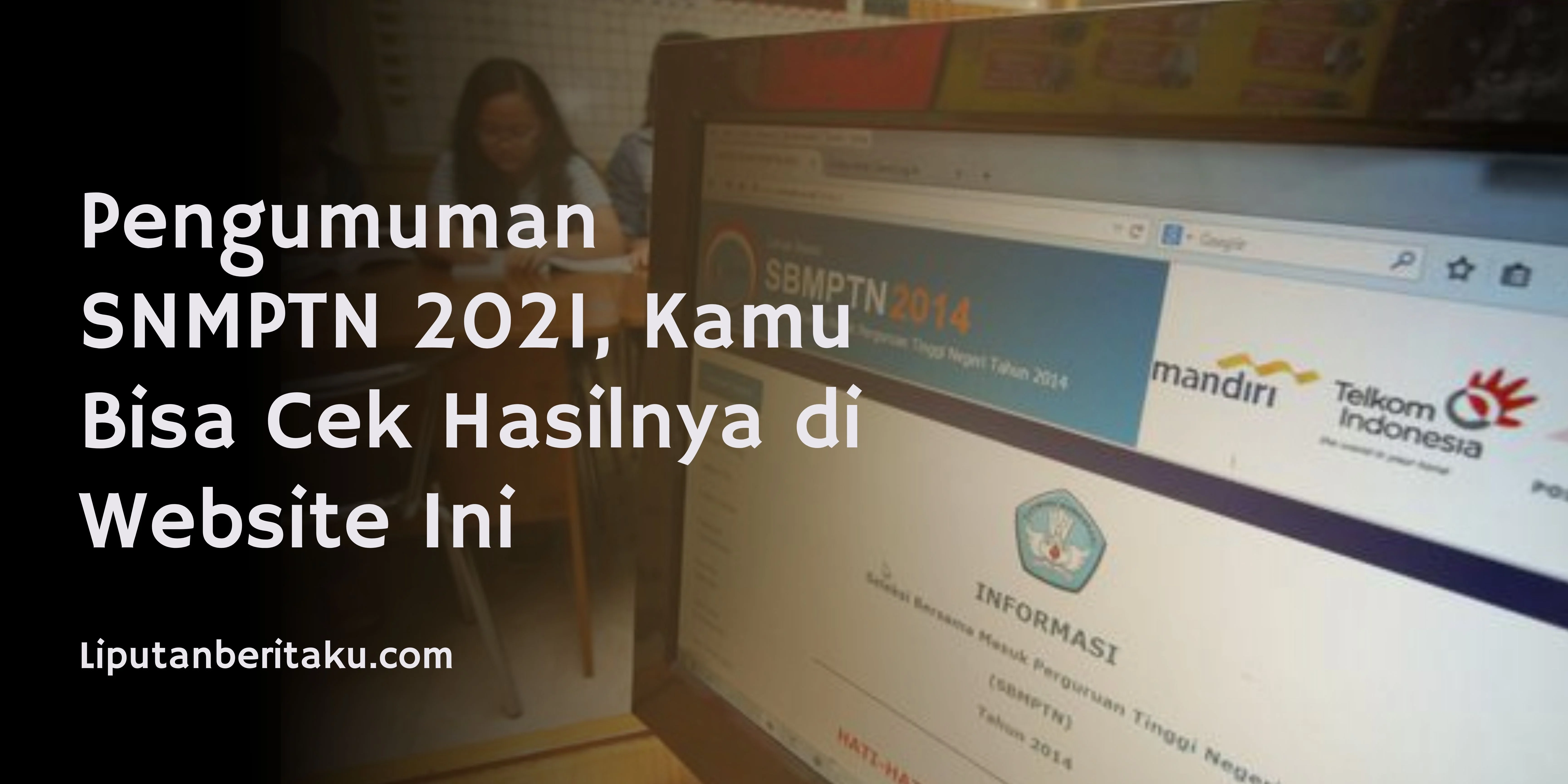 Pengumuman SNMPTN 2021, Kamu Bisa Cek Hasilnya di Website Ini