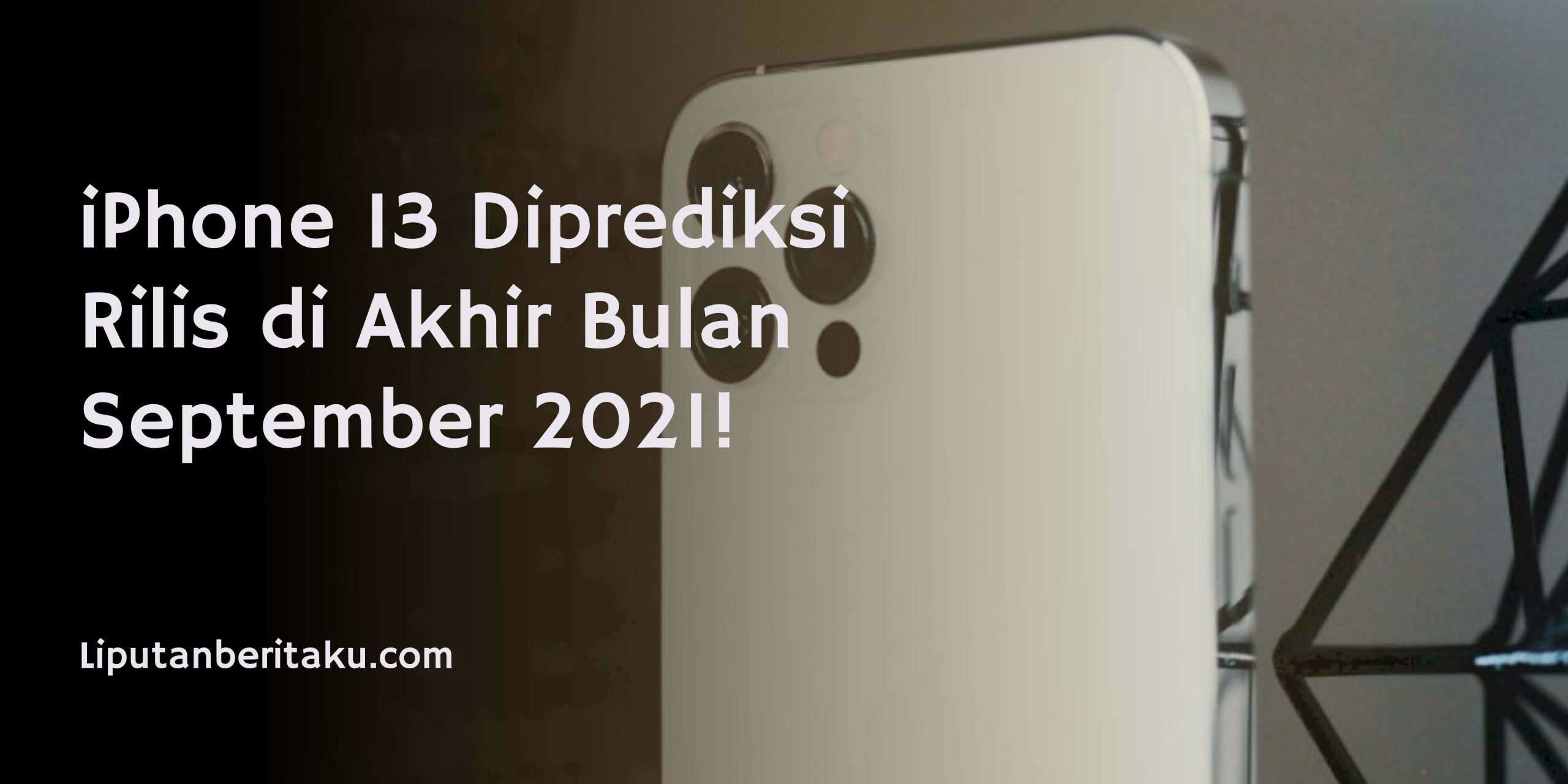 iPhone 13 Diprediksi Rilis di Akhir Bulan September 2021!