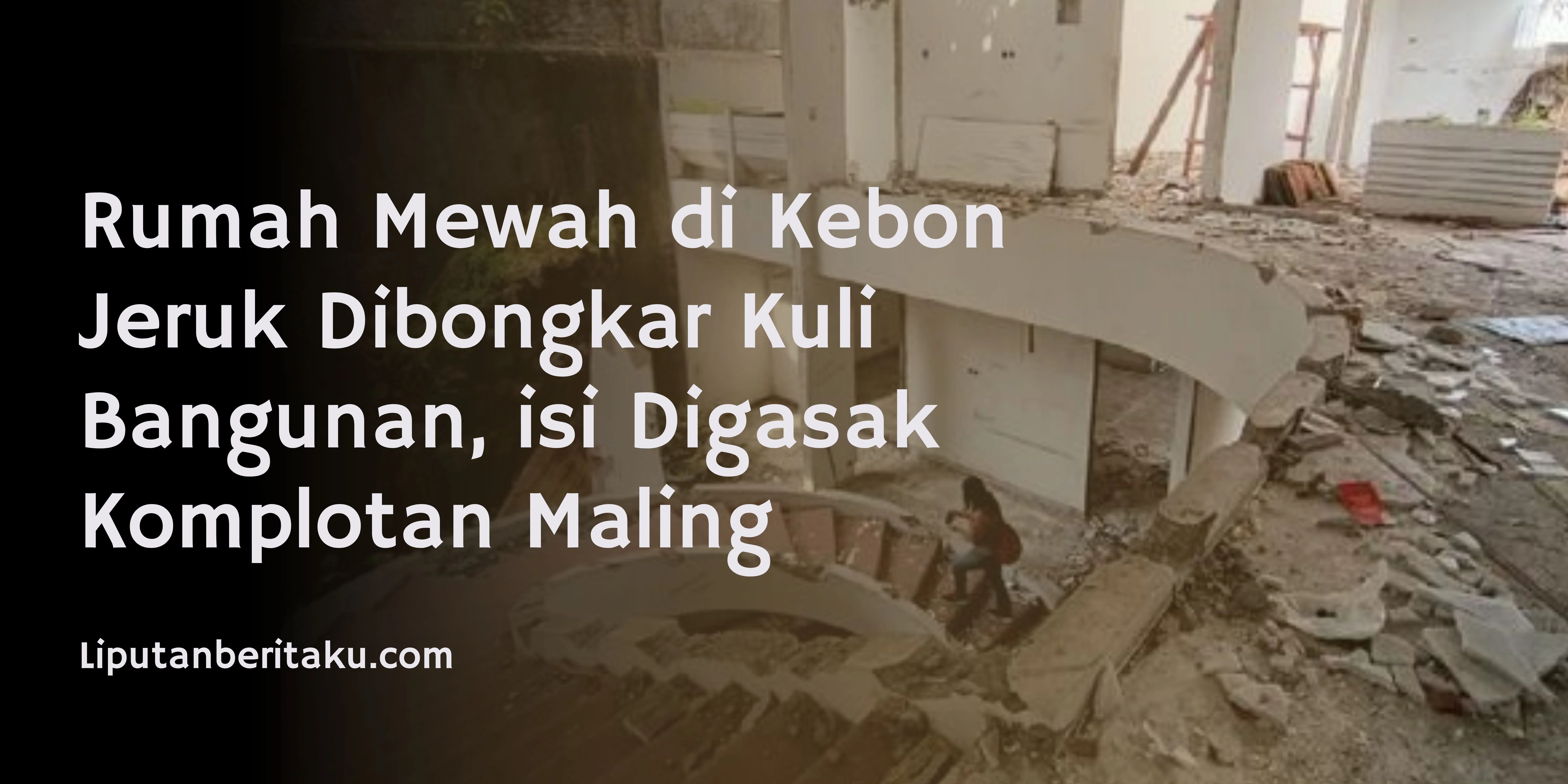 Rumah Mewah di Kebon Jeruk Dibongkar Kuli Bangunan, isi Digasak Komplotan Maling