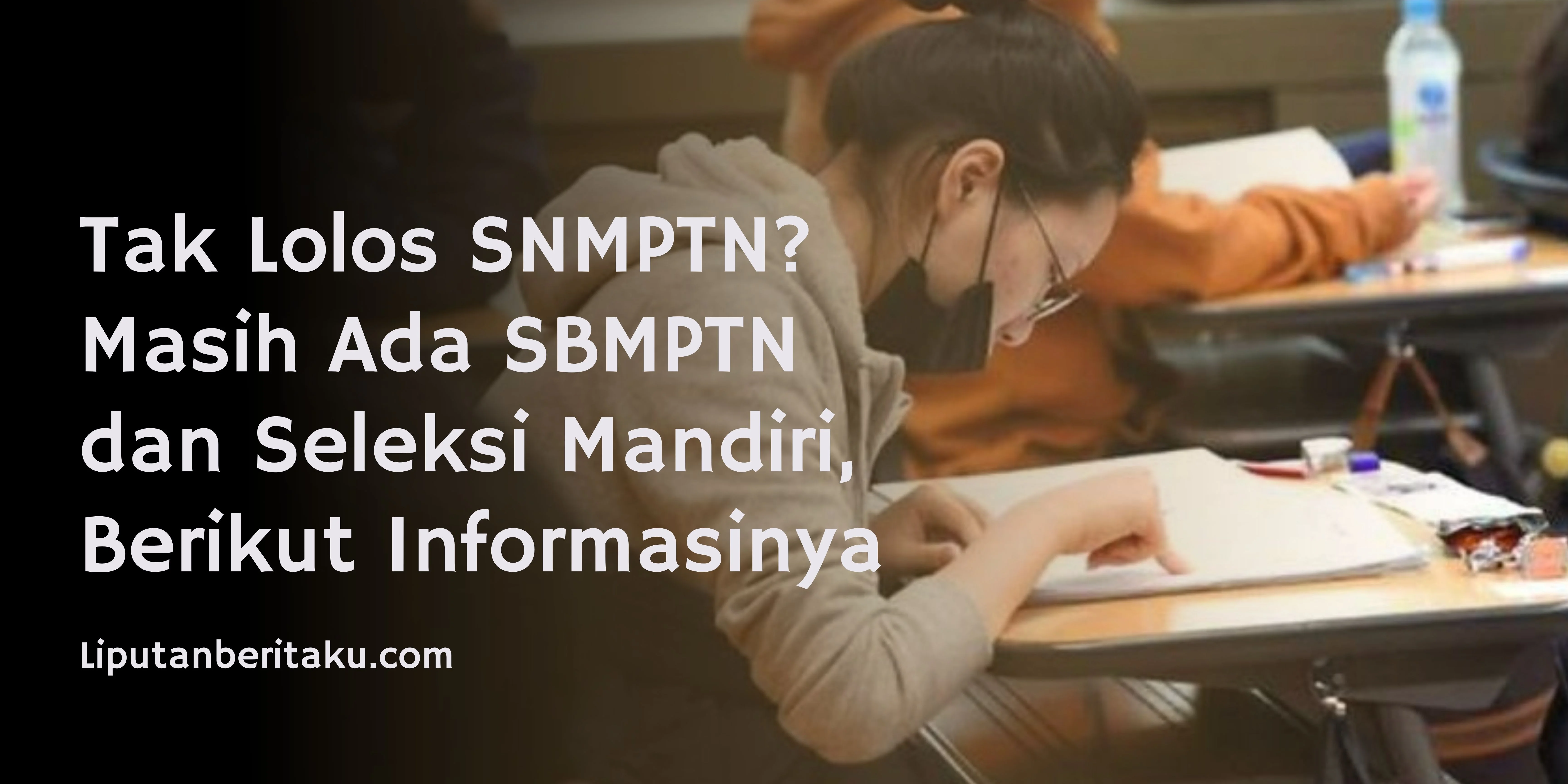 Tak Lolos SNMPTN? Masih Ada SBMPTN dan Seleksi Mandiri, Berikut Informasinya