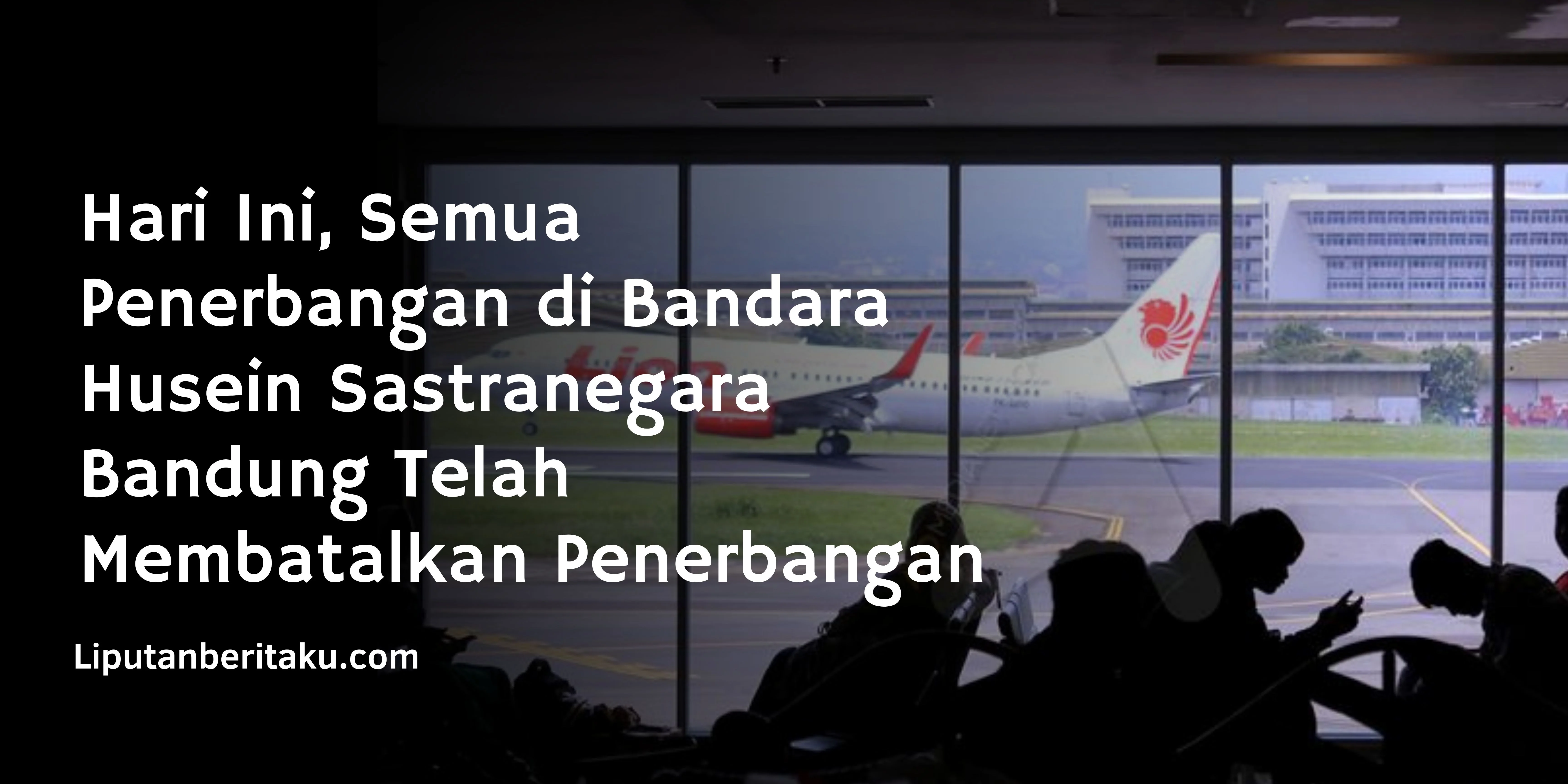 Hari Ini, Semua Penerbangan di Bandara Husein Sastranegara Bandung Telah Membatalkan Penerbangan