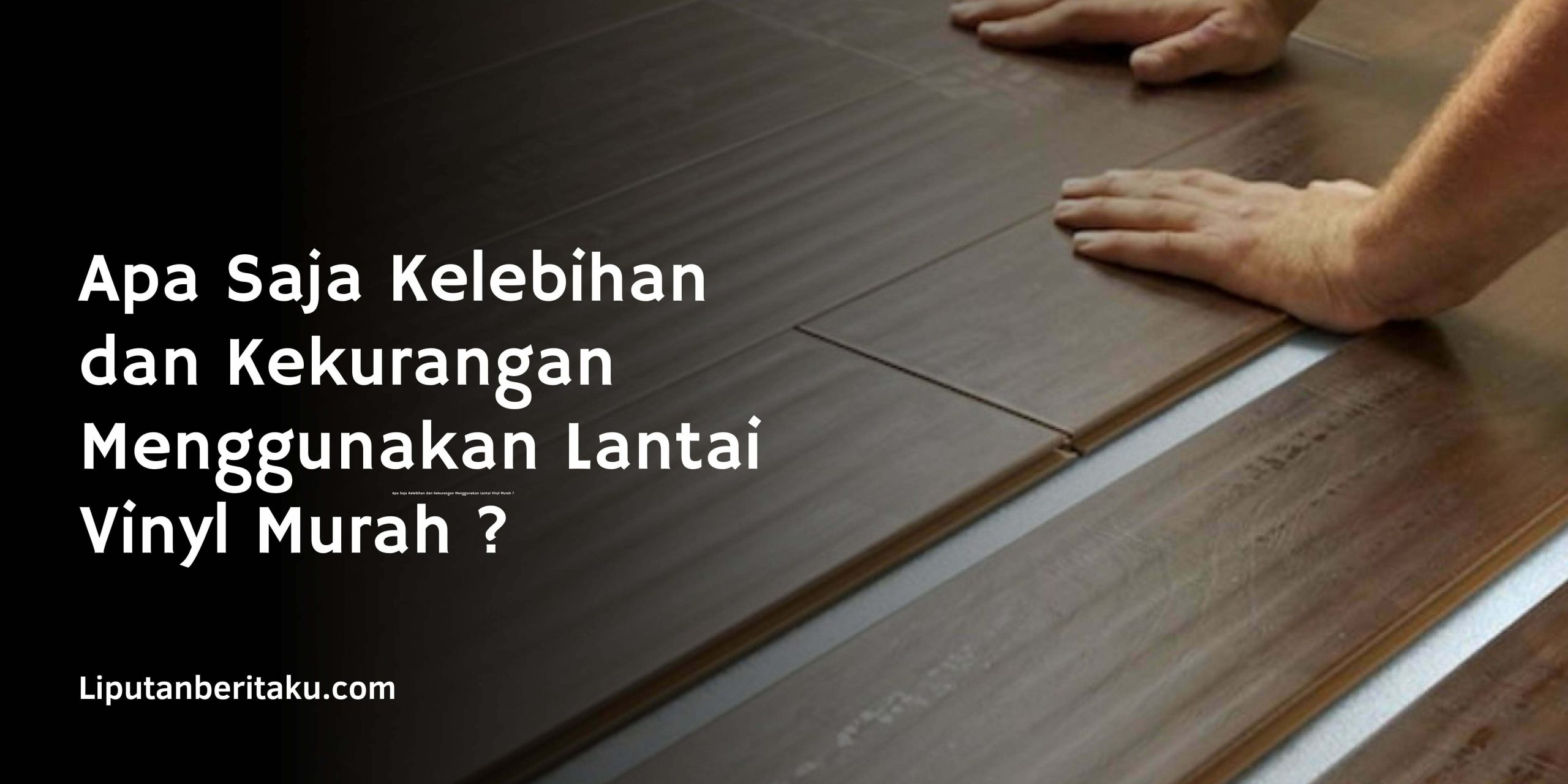 Apa Saja Kelebihan dan Kekurangan Menggunakan Lantai Vinyl Murah ?
