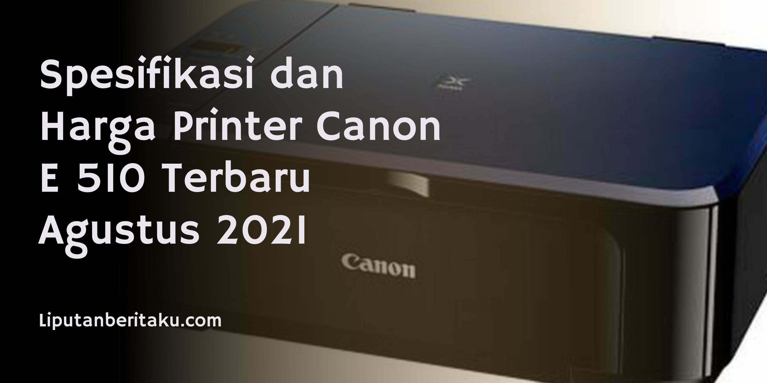 Spesifikasi dan Harga Printer Canon E 510 Terbaru Agustus 2021
