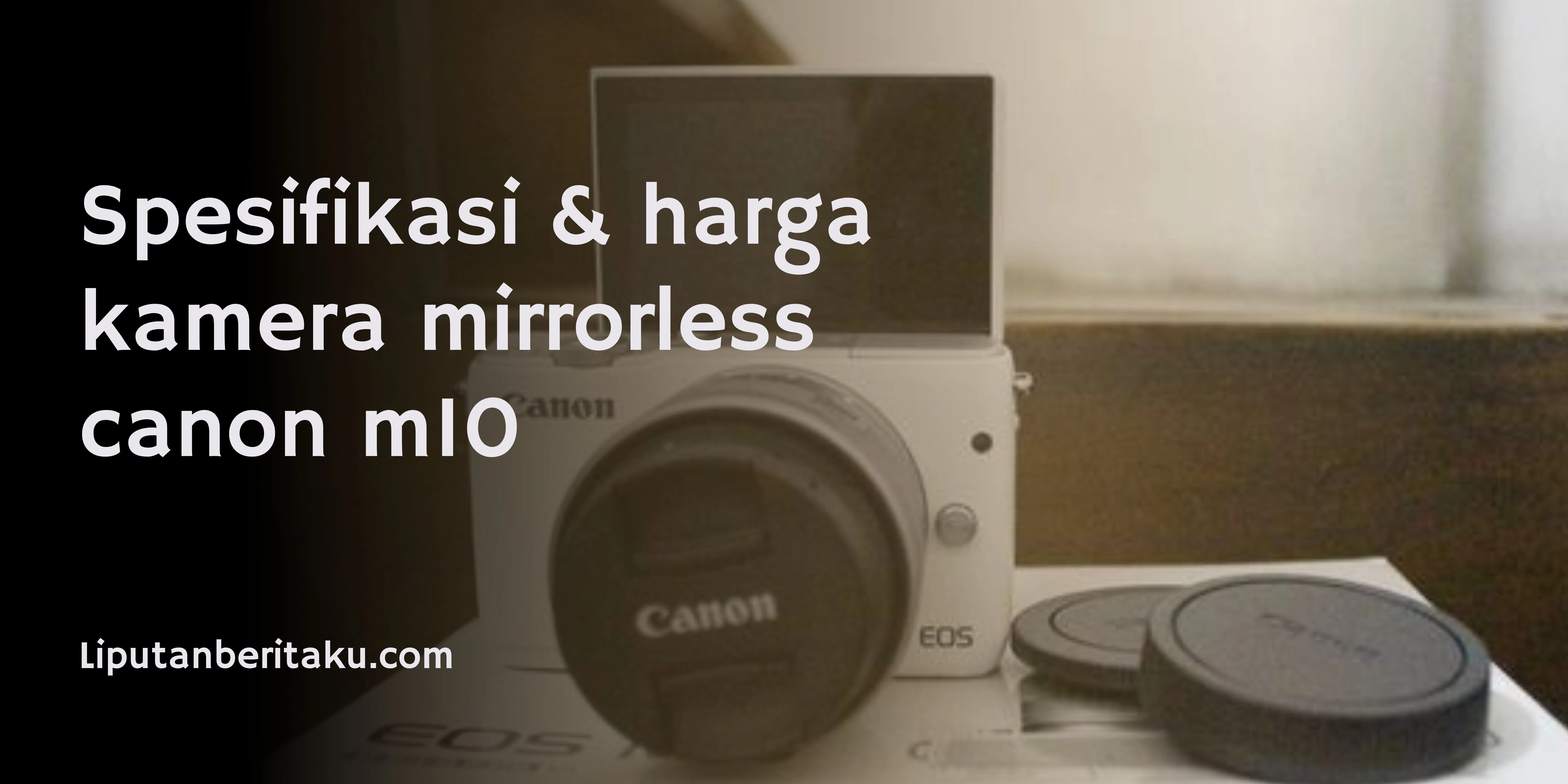 Spesifikasi & harga kamera mirrorless canon m10