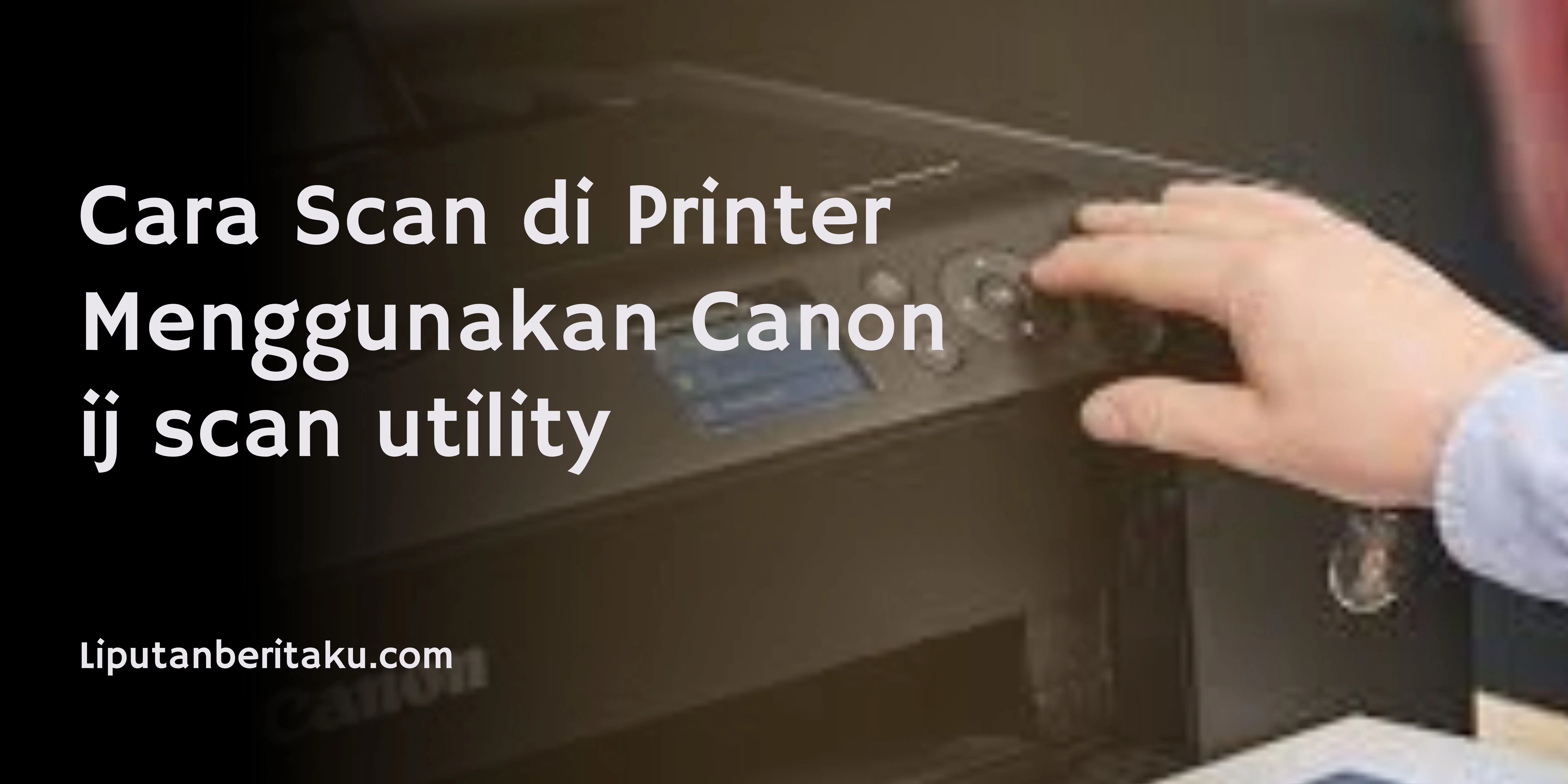 Cara Scan di Printer Menggunakan Canon ij scan utility
