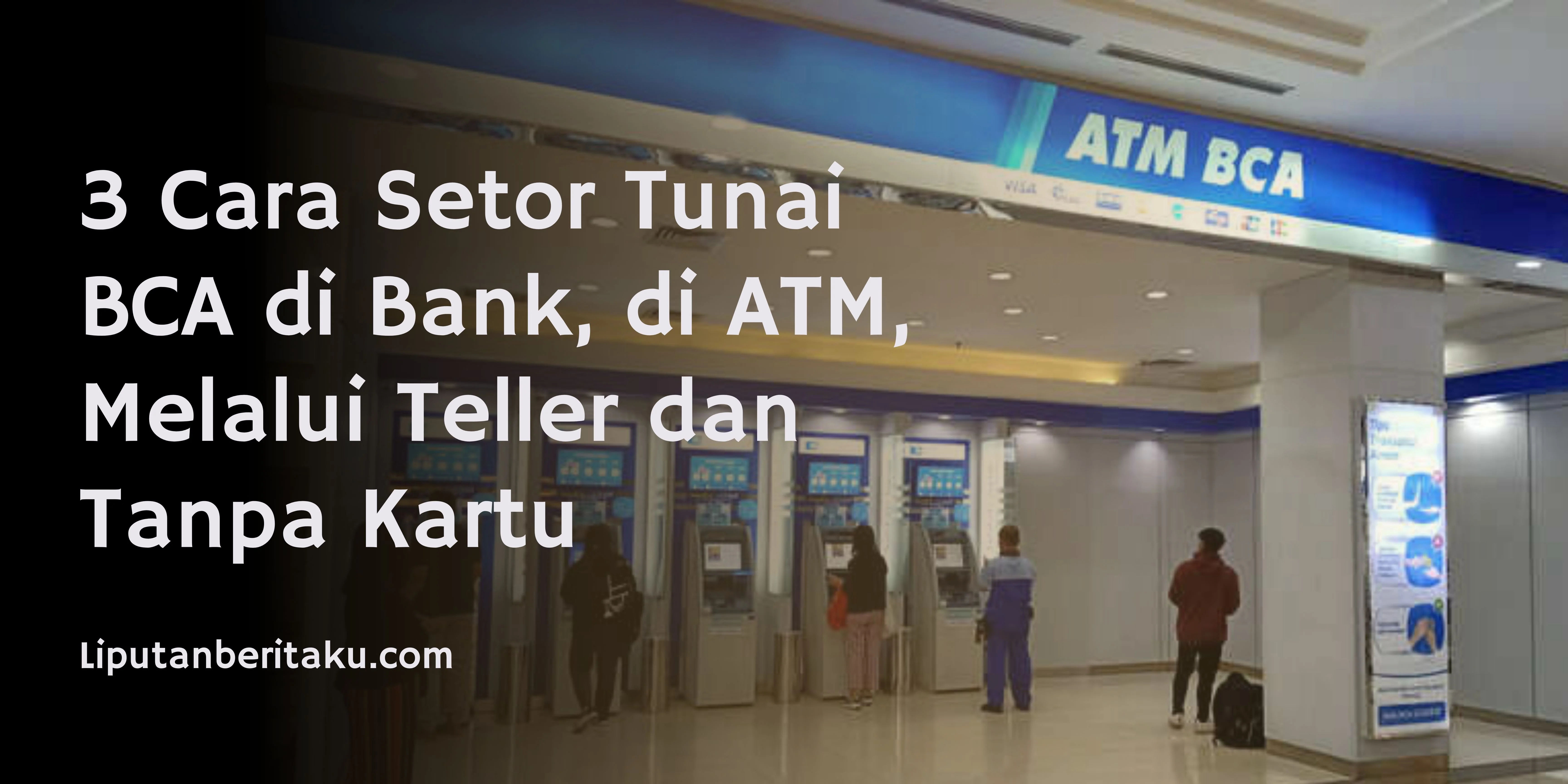 3 Cara Setor Tunai BCA di Bank, di ATM, Melalui Teller dan Tanpa Kartu