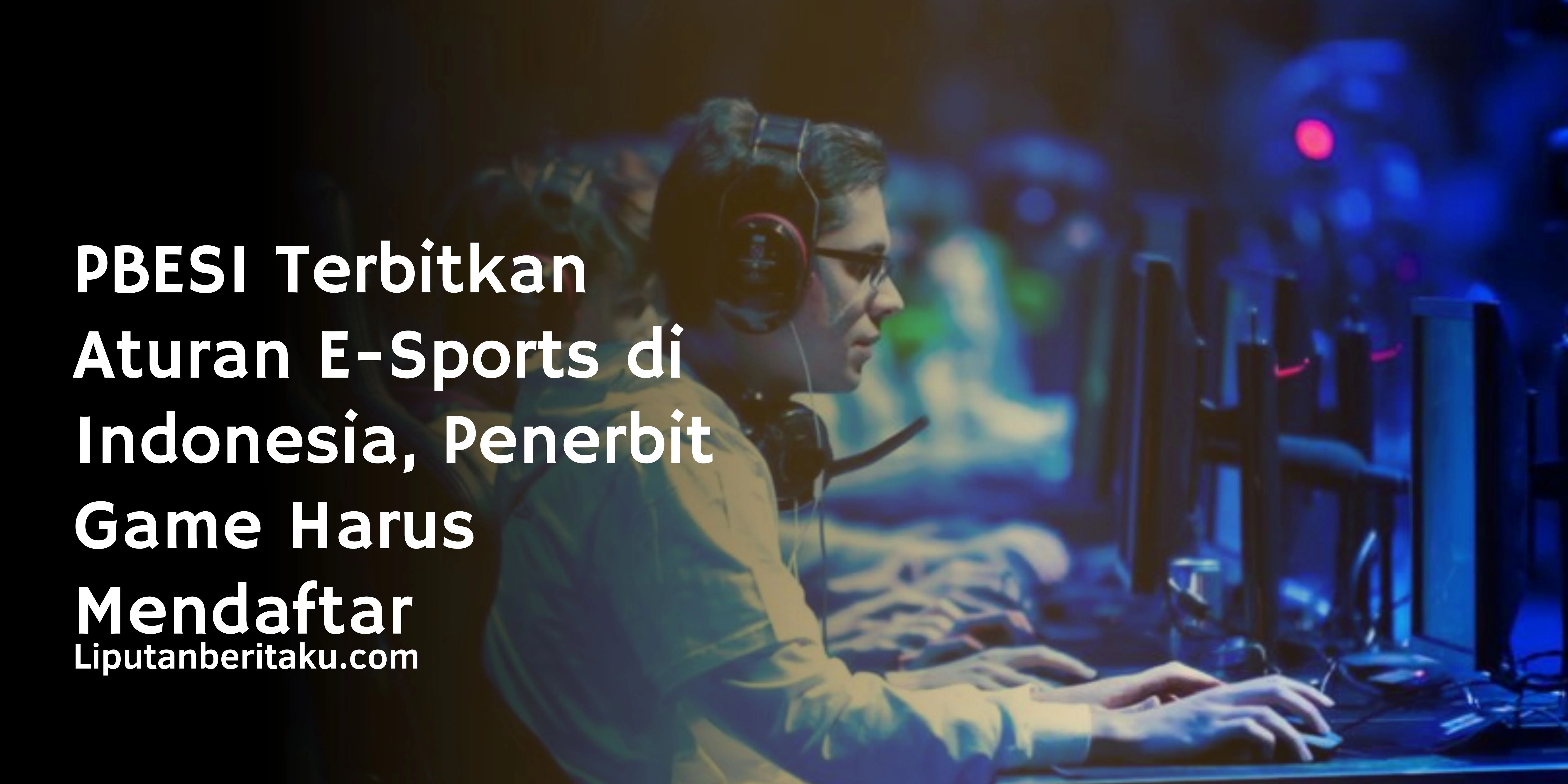 PBESI Terbitkan Aturan E-Sports di Indonesia, Penerbit Game Harus Mendaftar