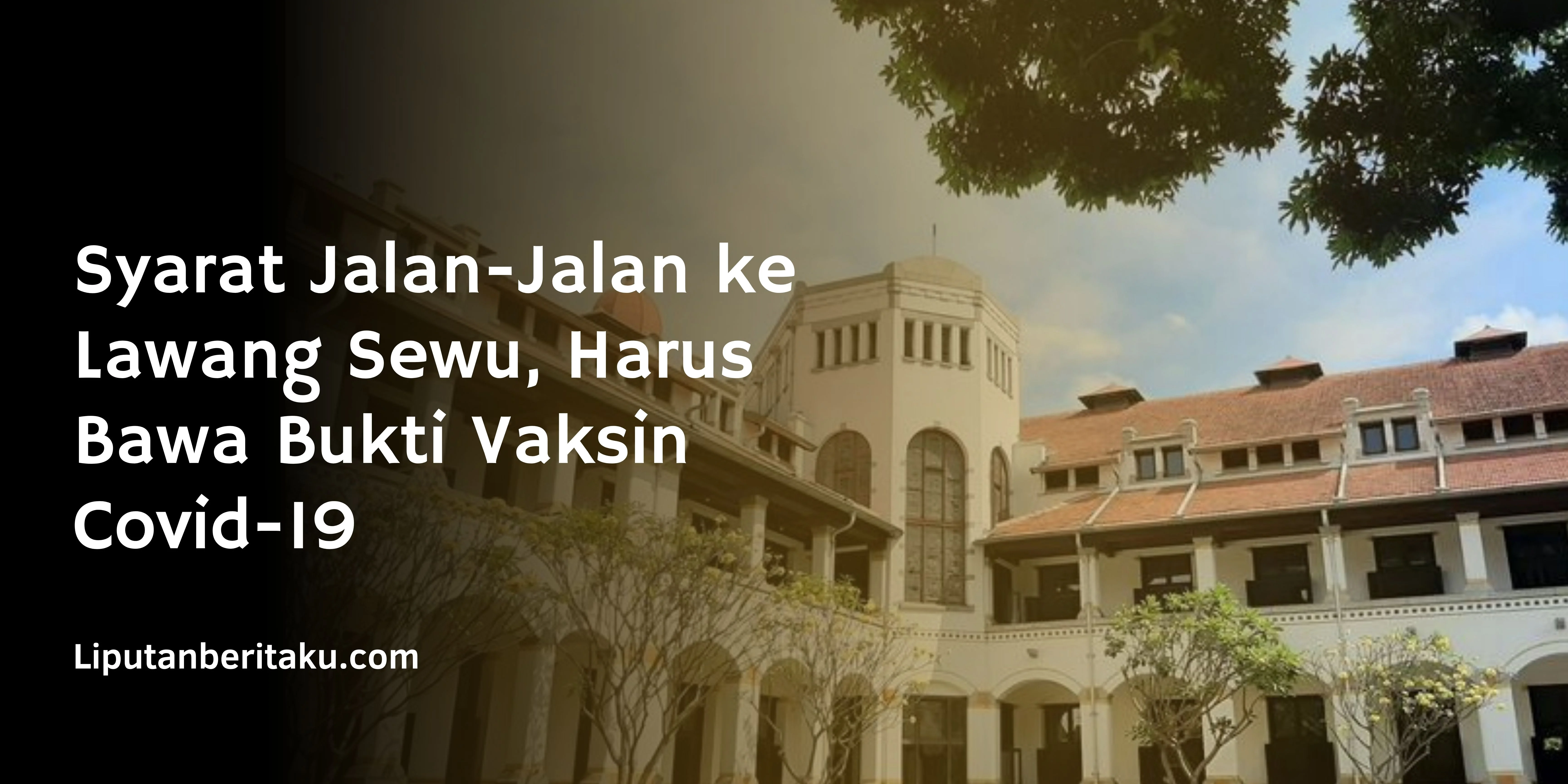 Syarat Jalan-Jalan ke Lawang Sewu, Harus Bawa Bukti Vaksin Covid-19
