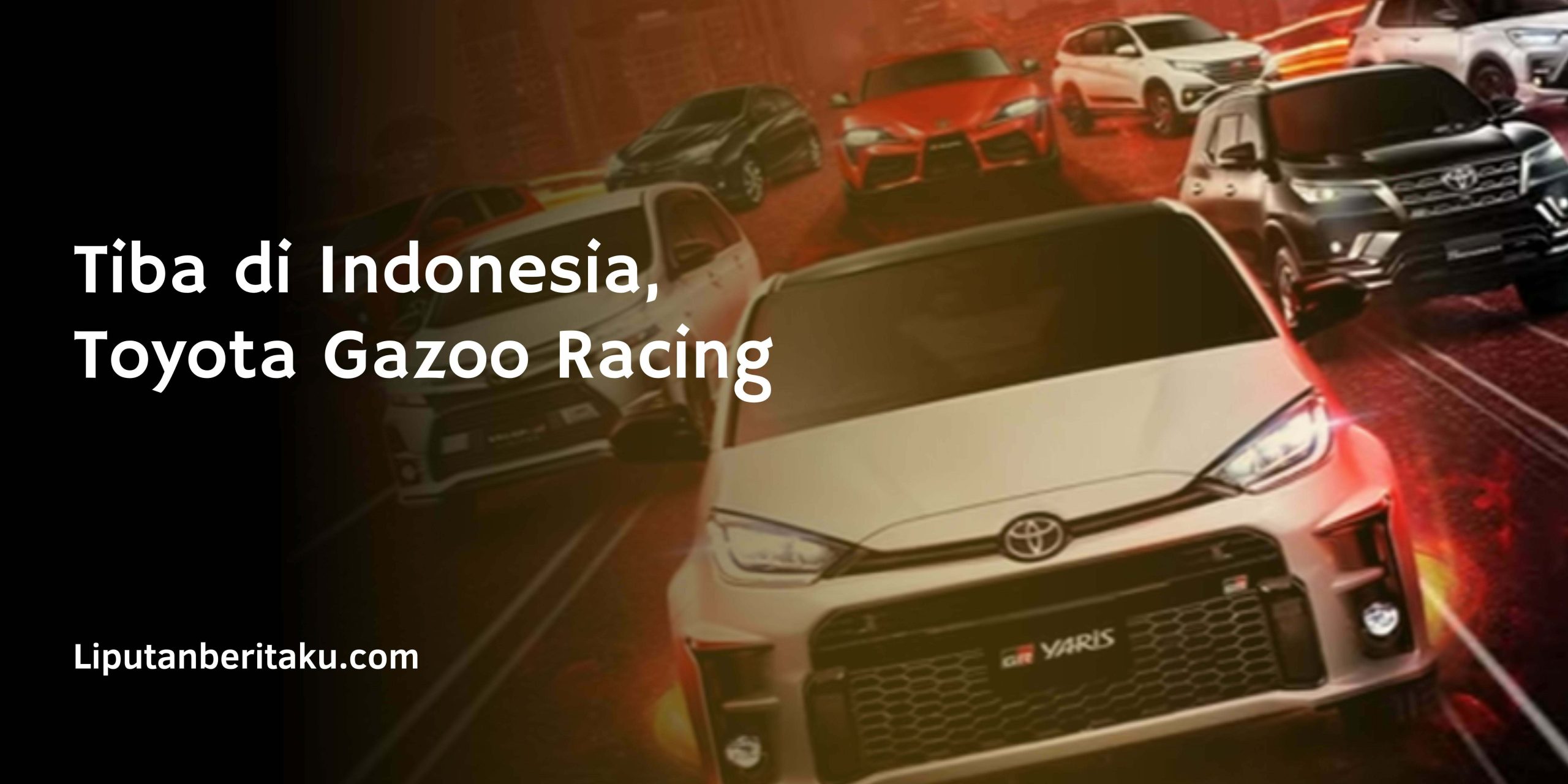 Tiba di Indonesia, Toyota Gazoo Racing Tiba di Indonesia, Toyota Gazoo Racing