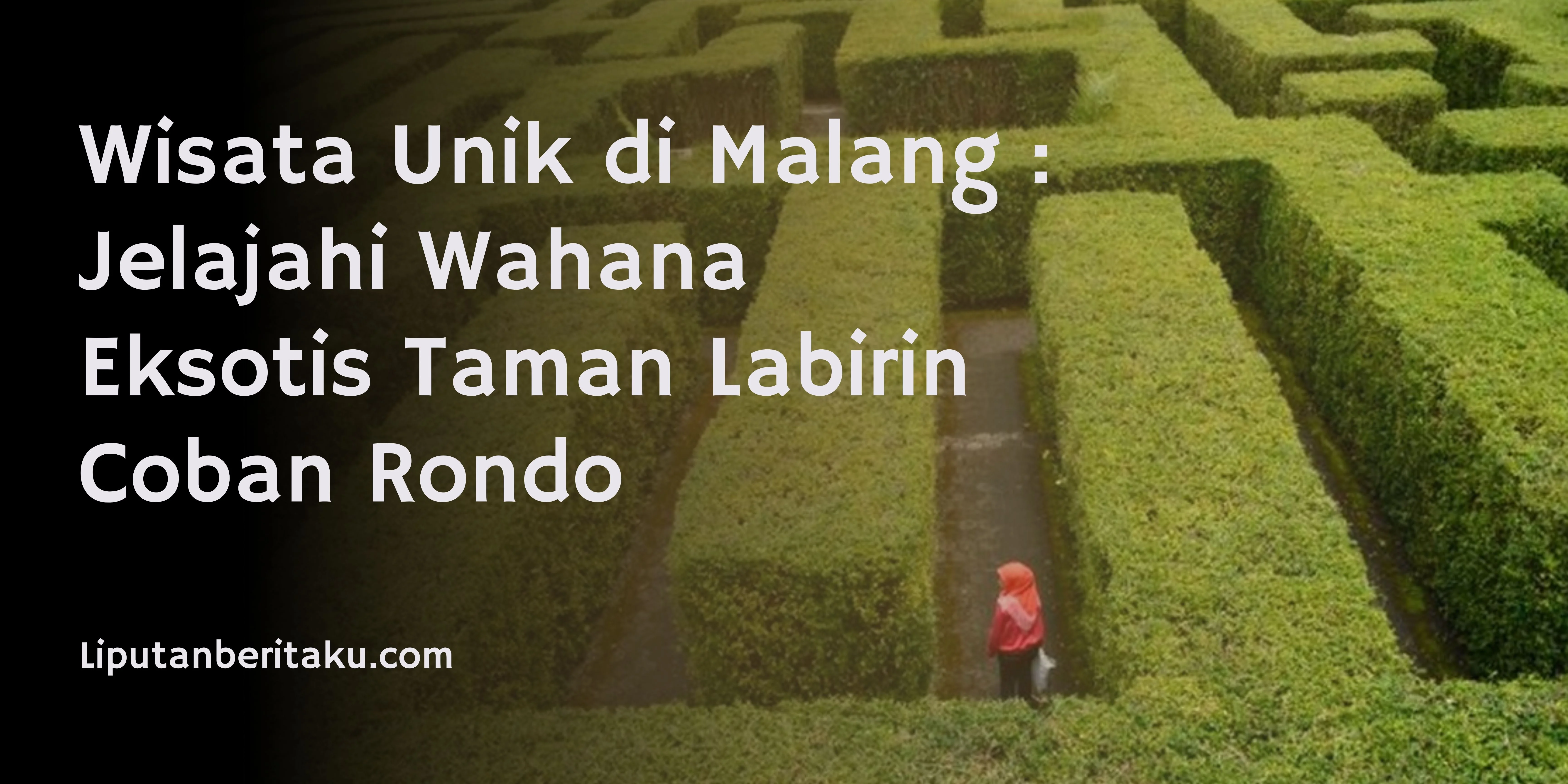Wisata Unik di Malang : Jelajahi Wahana Eksotis Taman Labirin Coban Rondo Wisata Unik di Malang : Jelajahi Wahana Eksotis Taman Labirin Coban Rondo