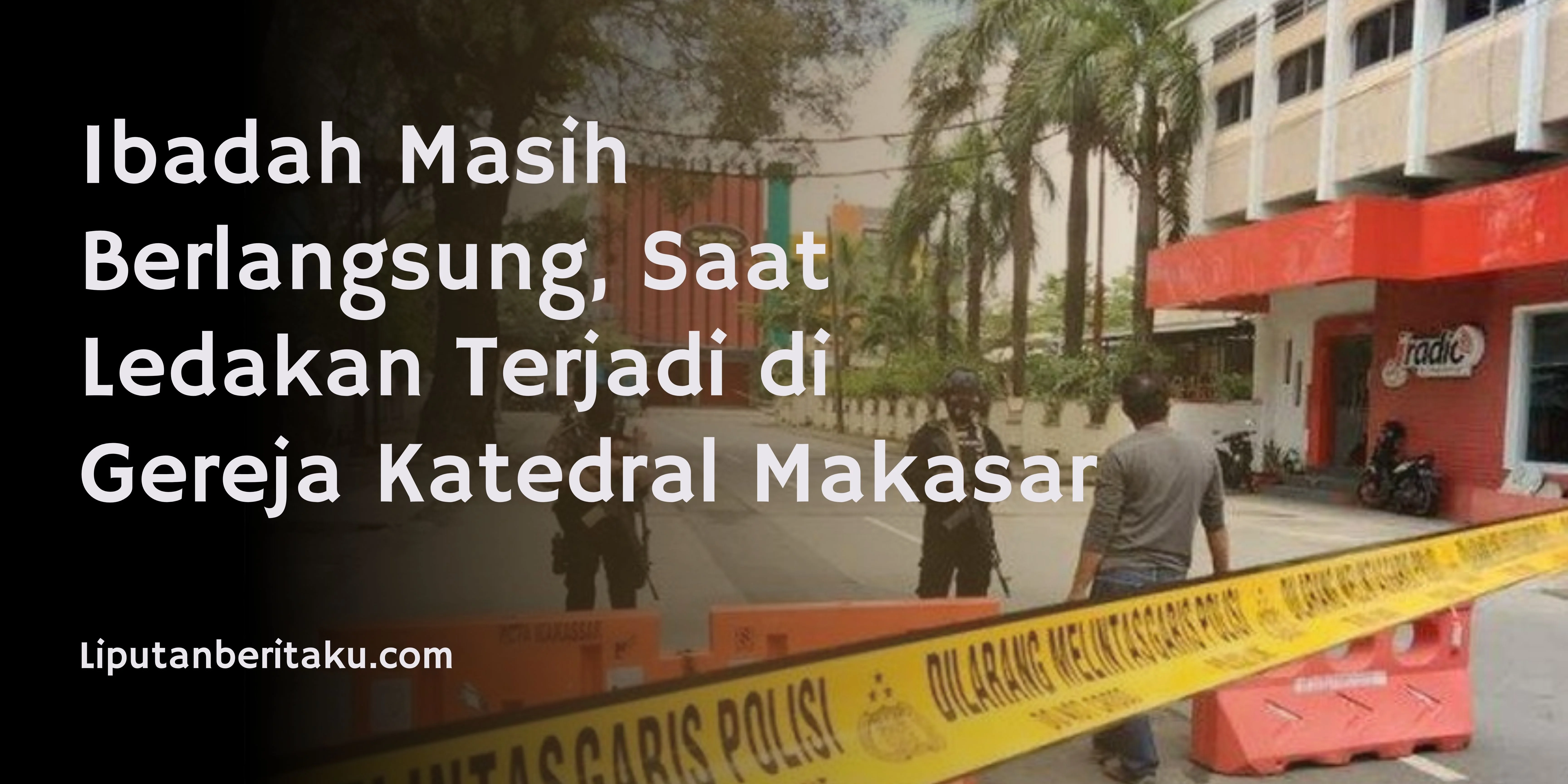 Kondisi Terkini Lokasi Ledakan Bom di Gereja Katedral Makassar