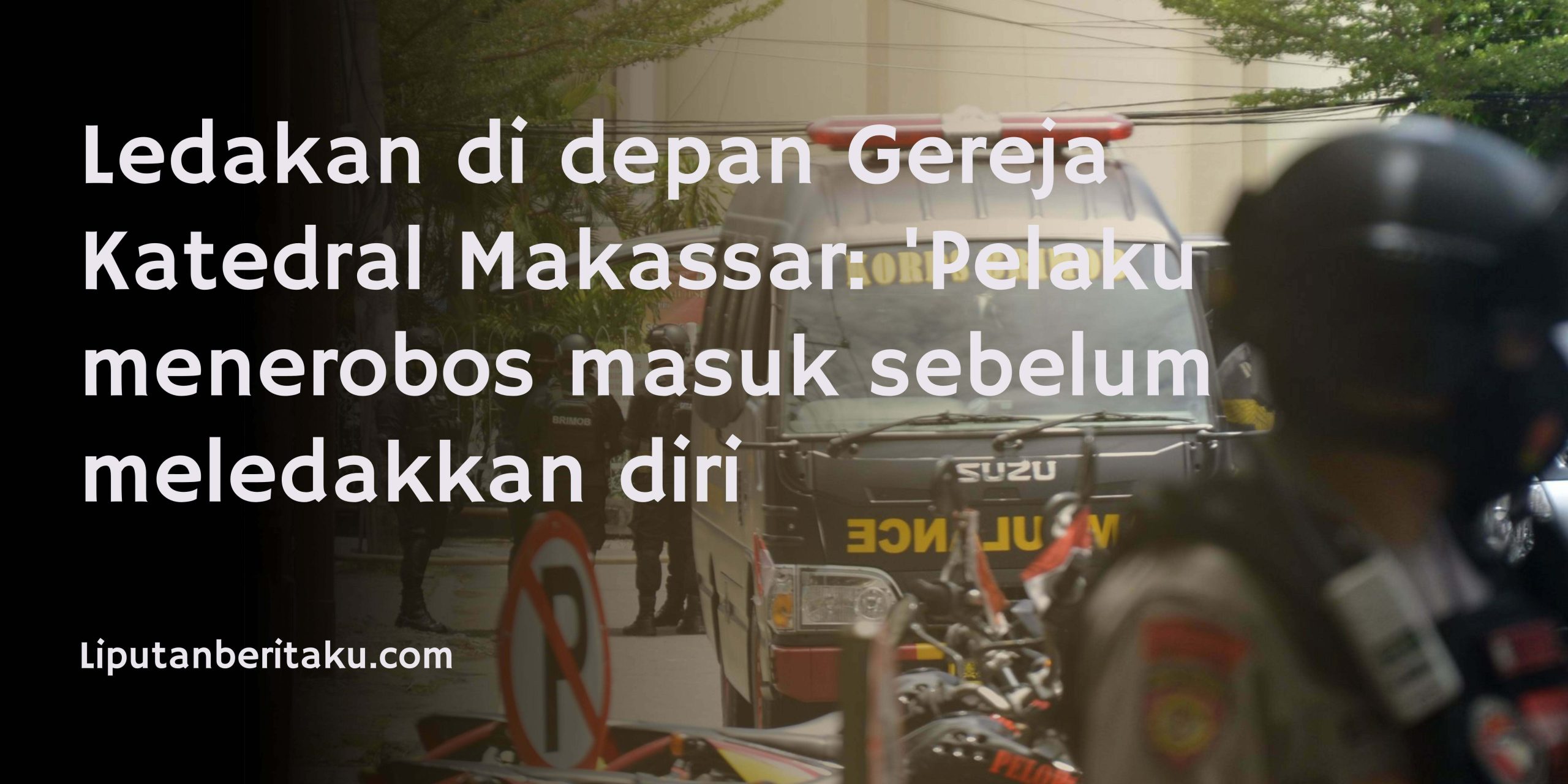 Ledakan di depan Gereja Katedral Makassar: ‘Pelaku menerobos masuk sebelum meledakkan diri