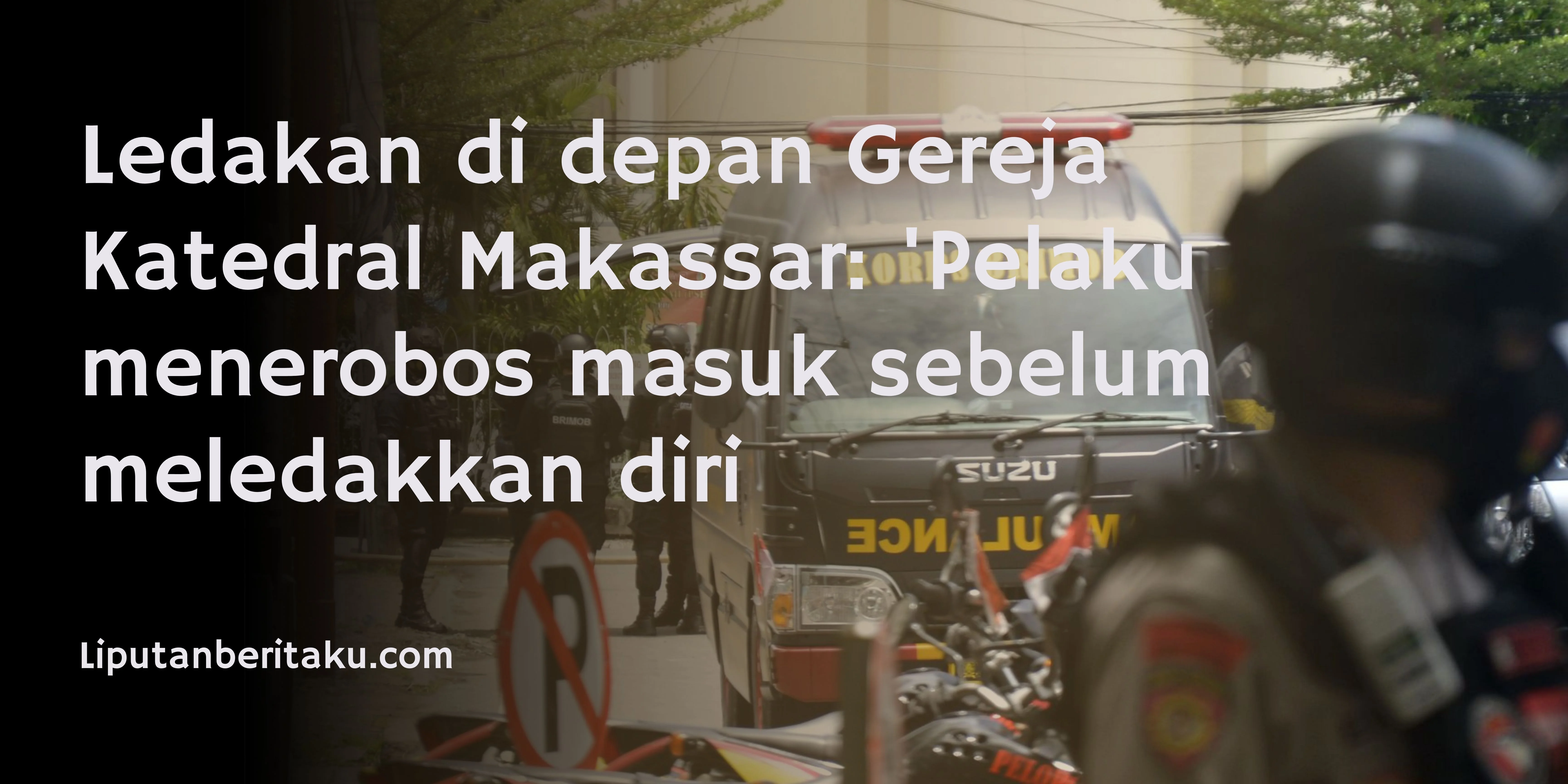 Ledakan di depan Gereja Katedral Makassar: ‘Pelaku menerobos masuk sebelum meledakkan diri