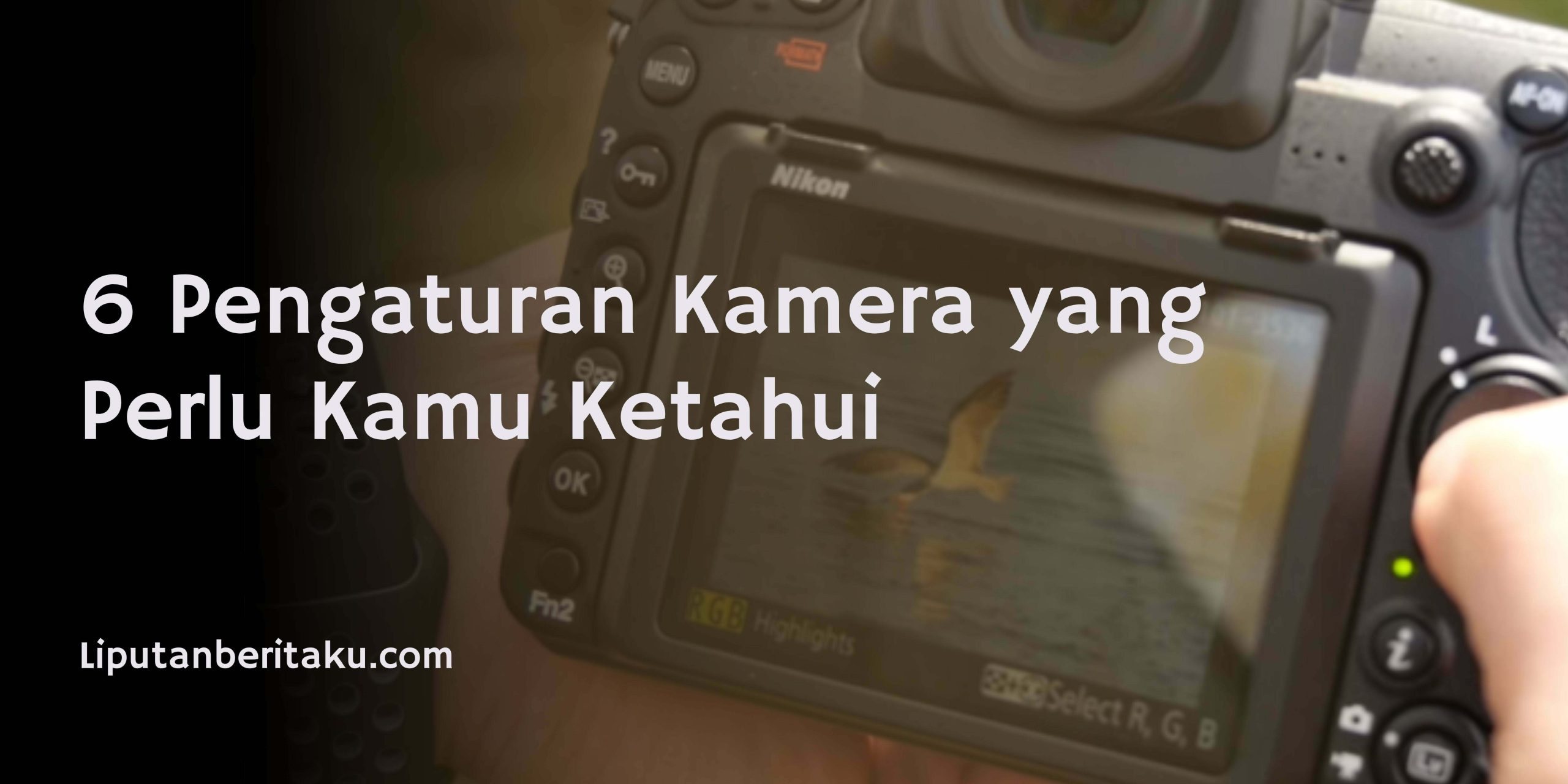 6 Pengaturan Kamera yang Perlu Kamu Ketahui