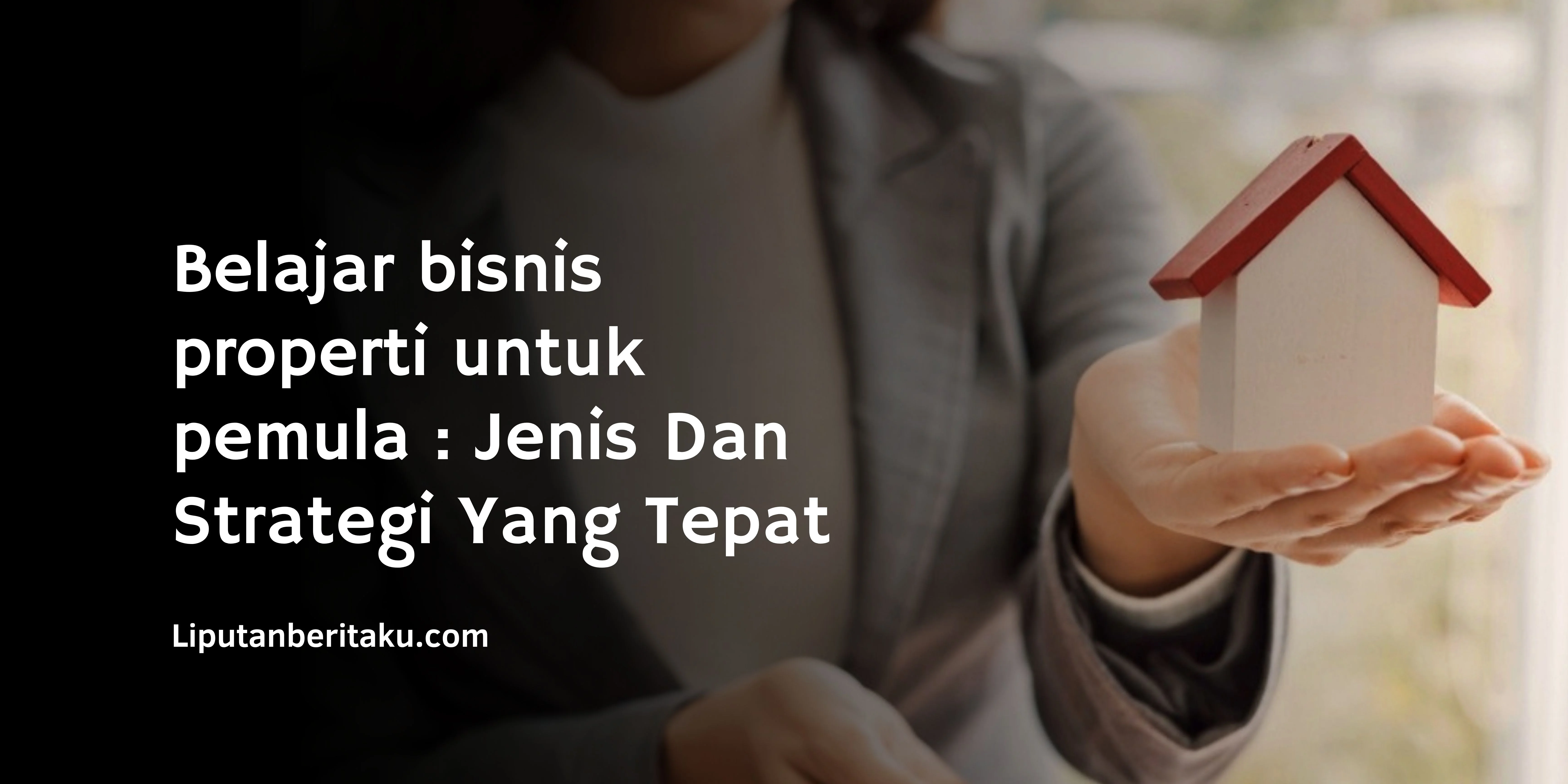 Belajar bisnis properti untuk pemula : Jenis Dan Strategi Yang Tepat