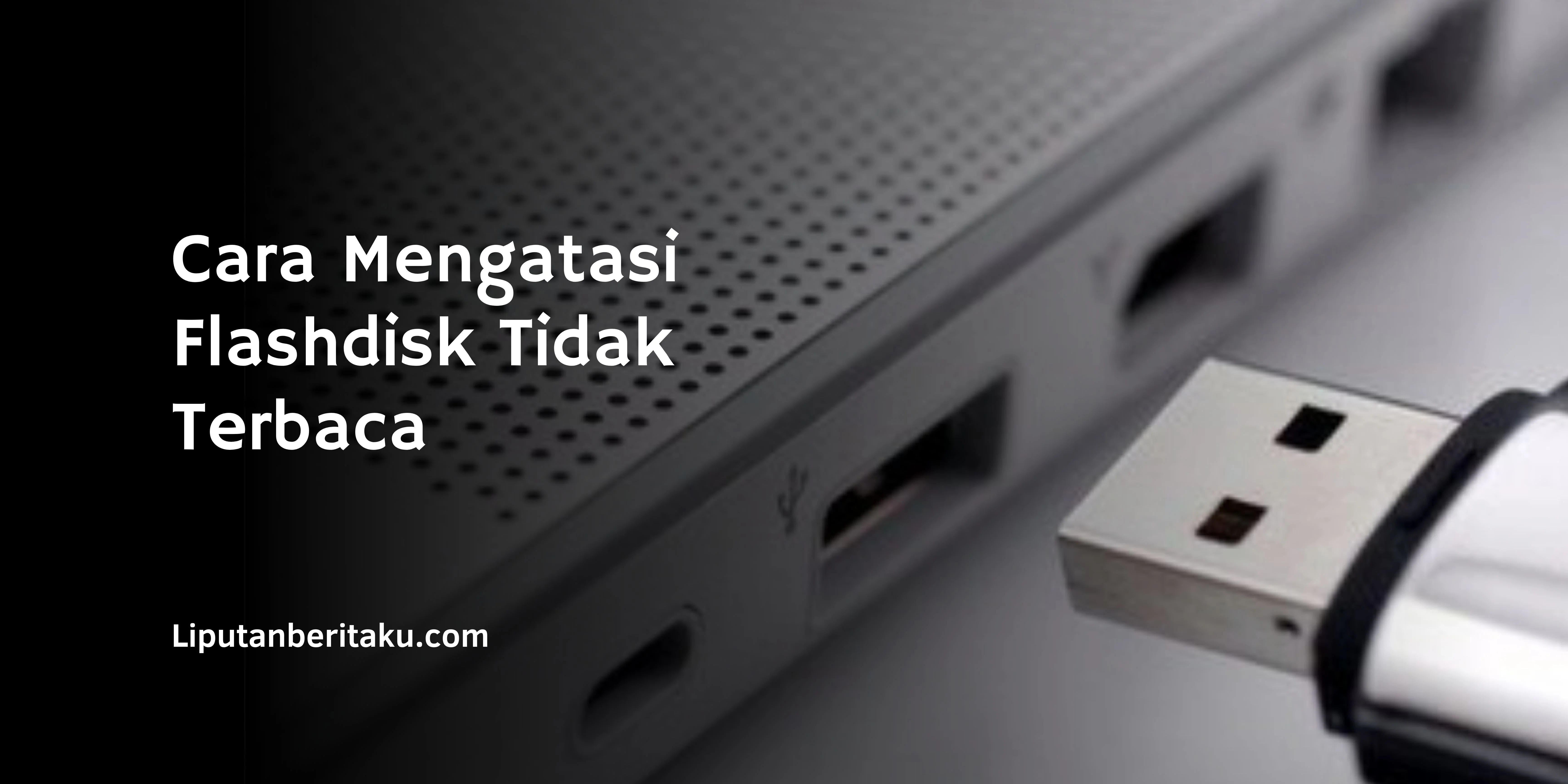 Cara Mengatasi Flashdisk Tidak Terbaca