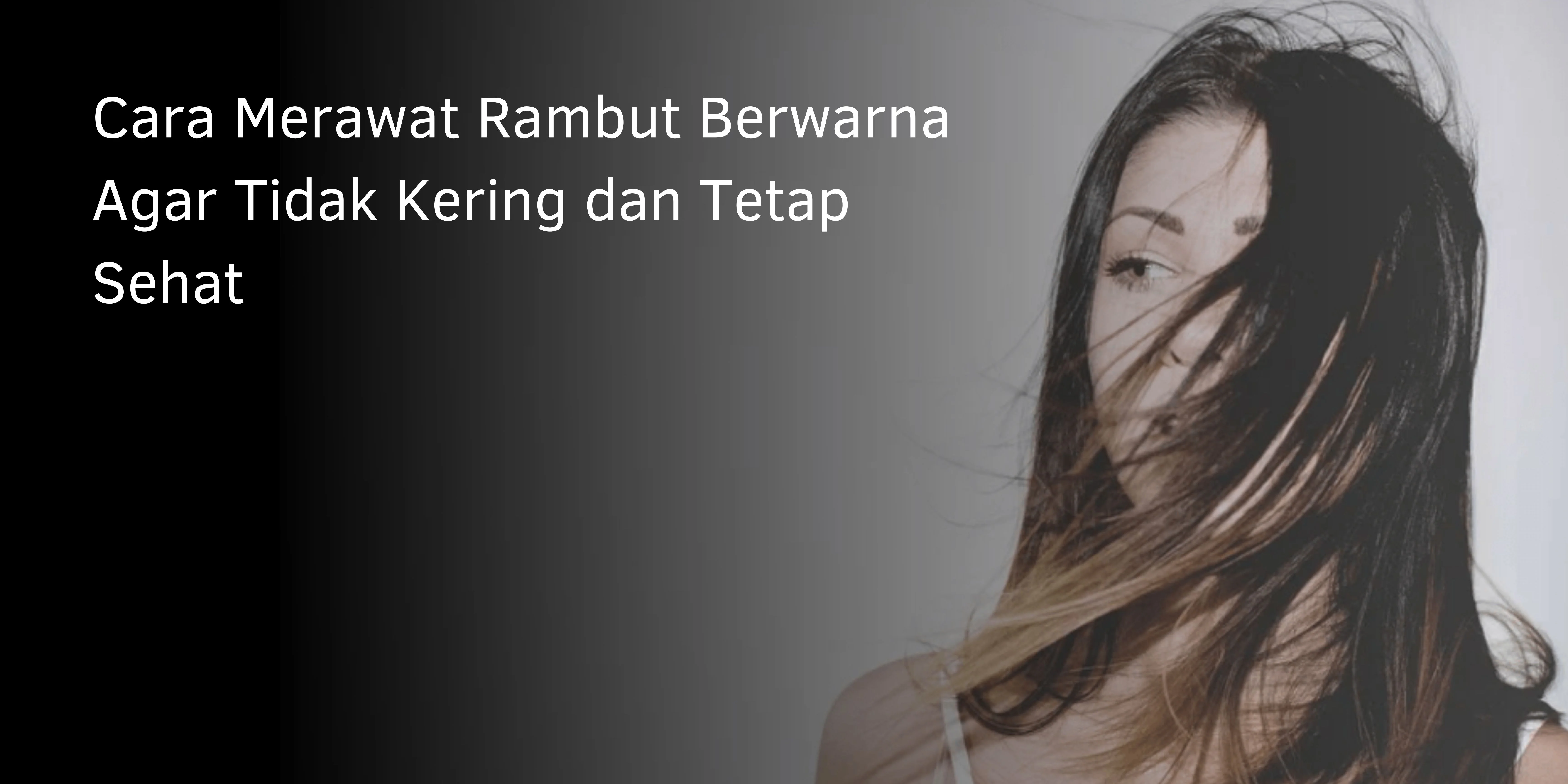 Cara Merawat Rambut Berwarna Agar Tidak Kering dan Tetap Sehat