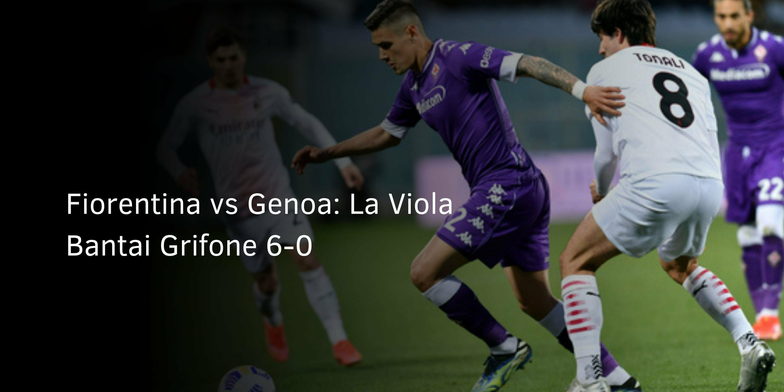Fiorentina vs Genoa: La Viola Bantai Grifone 6-0 Fiorentina vs Genoa: La Viola Bantai Grifone 6-0