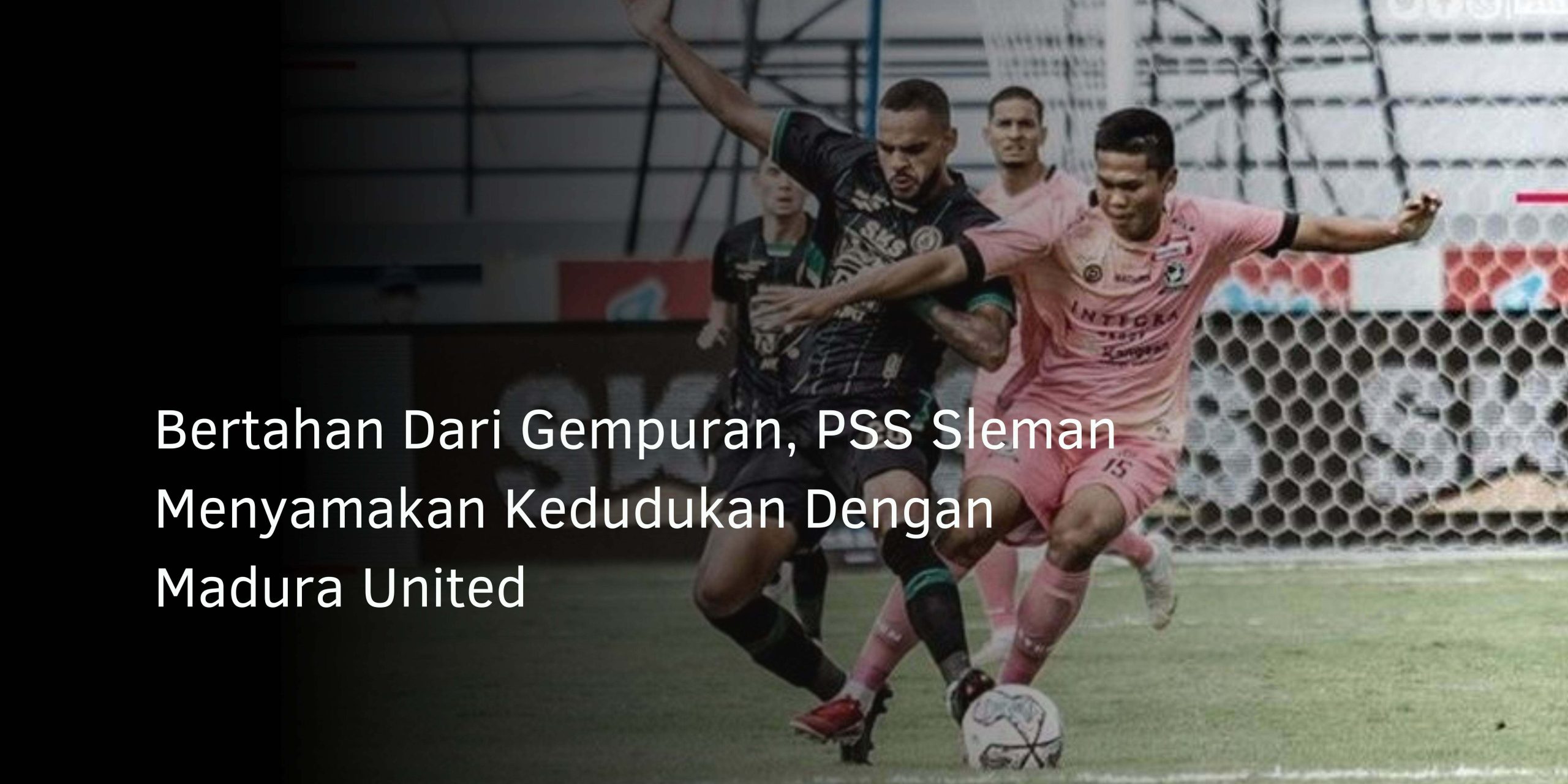 Bertahan Dari Gempuran, PSS Sleman Menyamakan Kedudukan Dengan Madura United